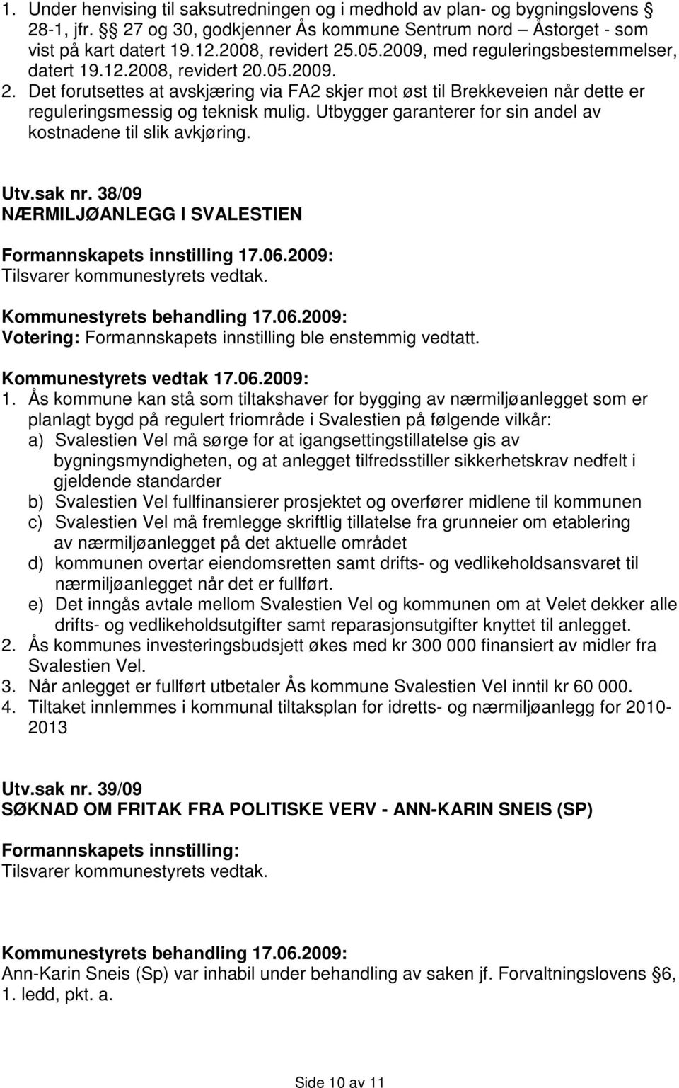 Utbygger garanterer for sin andel av kostnadene til slik avkjøring. Utv.sak nr. 38/09 NÆRMILJØANLEGG I SVALESTIEN Formannskapets innstilling 17.06.2009: 1.