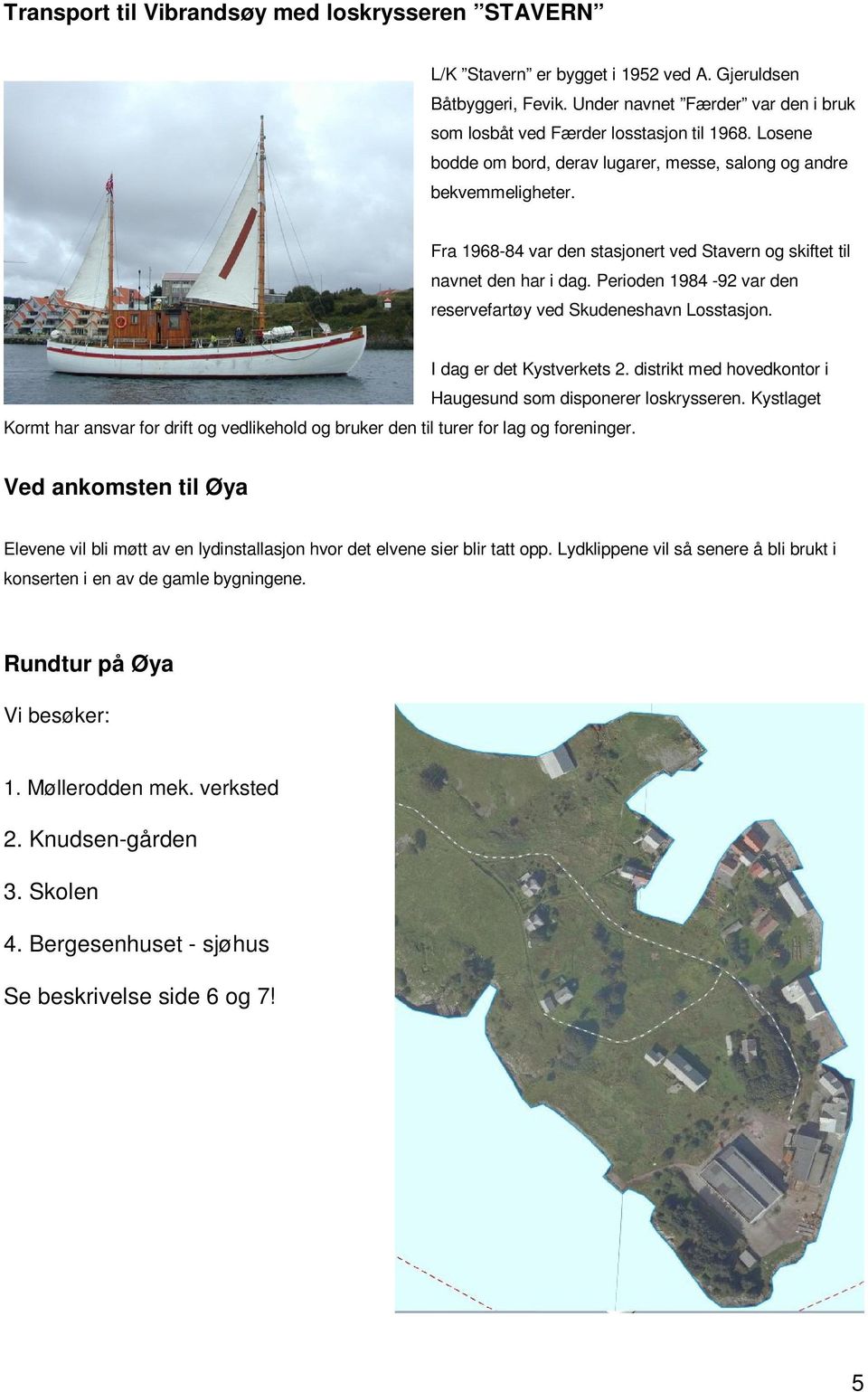 Perioden 1984-92 var den reservefartøy ved Skudeneshavn Losstasjon. I dag er det Kystverkets 2. distrikt med hovedkontor i Haugesund som disponerer loskrysseren.