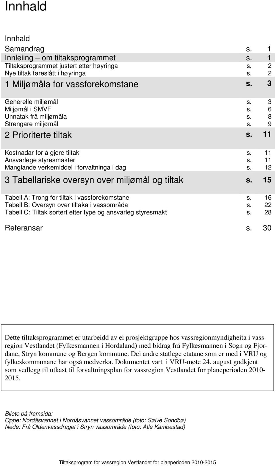 11 Manglande verkemiddel i forvaltninga i dag s. 12 3 Tabellariske oversyn over miljømål og tiltak s. 15 Tabell A: Trong for tiltak i vassforekomstane s.