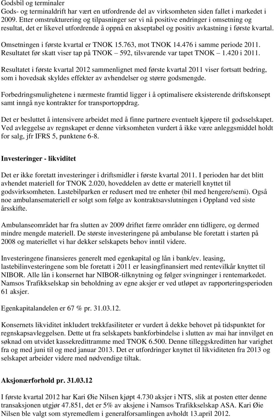 Omsetningen i første kvartal er TNOK 15.763, mot TNOK 14.476 i samme periode. Resultatet før skatt viser tap på TNOK 592, tilsvarende var tapet TNOK 1.420 i.