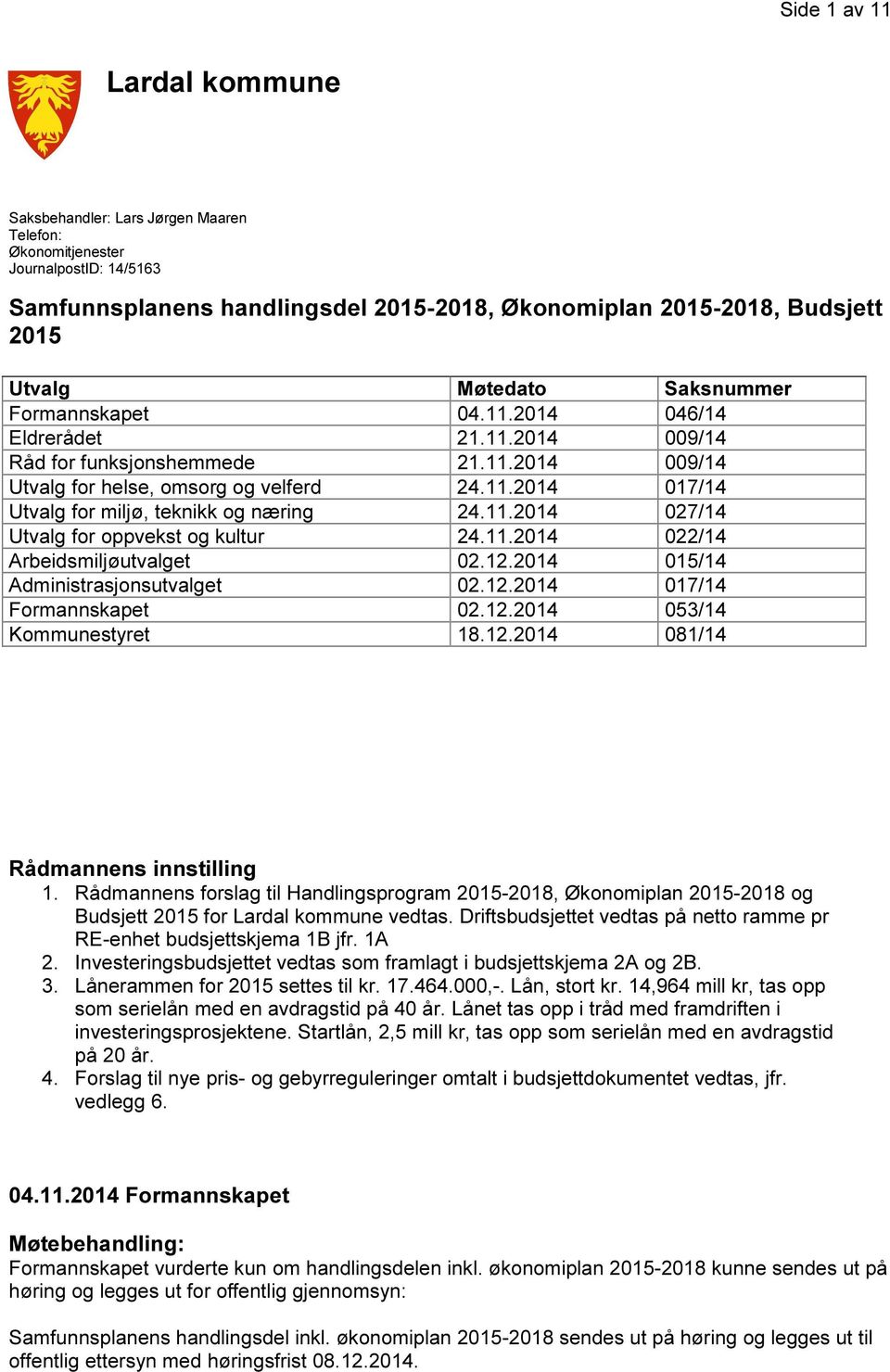 11.2014 027/14 Utvalg for oppvekst og kultur 24.11.2014 022/14 Arbeidsmiljøutvalget 02.12.2014 015/14 Administrasjonsutvalget 02.12.2014 017/14 Formannskapet 02.12.2014 053/14 Kommunestyret 18.12.2014 081/14 Rådmannens innstilling 1.