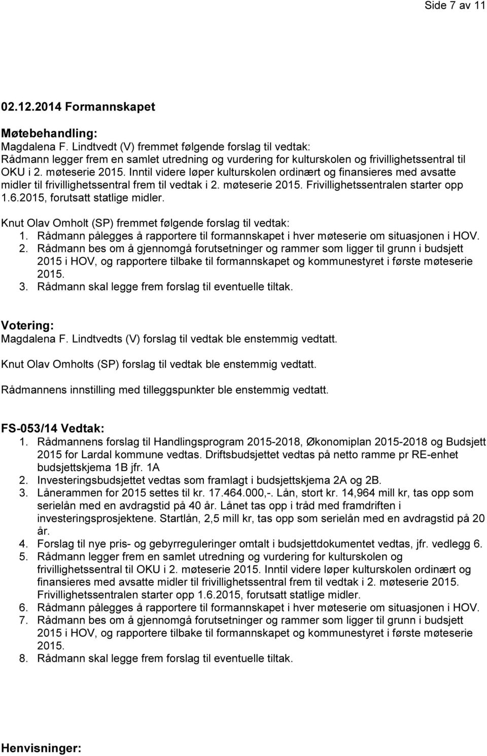 Inntil videre løper kulturskolen ordinært og finansieres med avsatte midler til frivillighetssentral frem til vedtak i 2. møteserie 2015. Frivillighetssentralen starter opp 1.6.