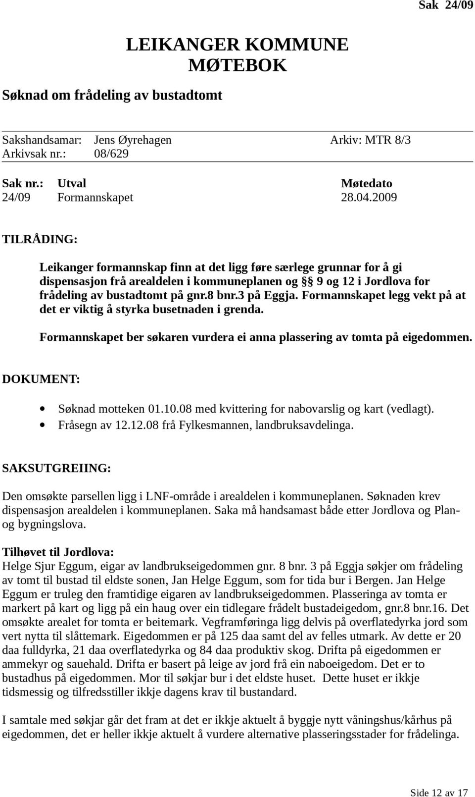 3 på Eggja. Formannskapet legg vekt på at det er viktig å styrka busetnaden i grenda. Formannskapet ber søkaren vurdera ei anna plassering av tomta på eigedommen. DOKUMENT: Søknad motteken 01.10.