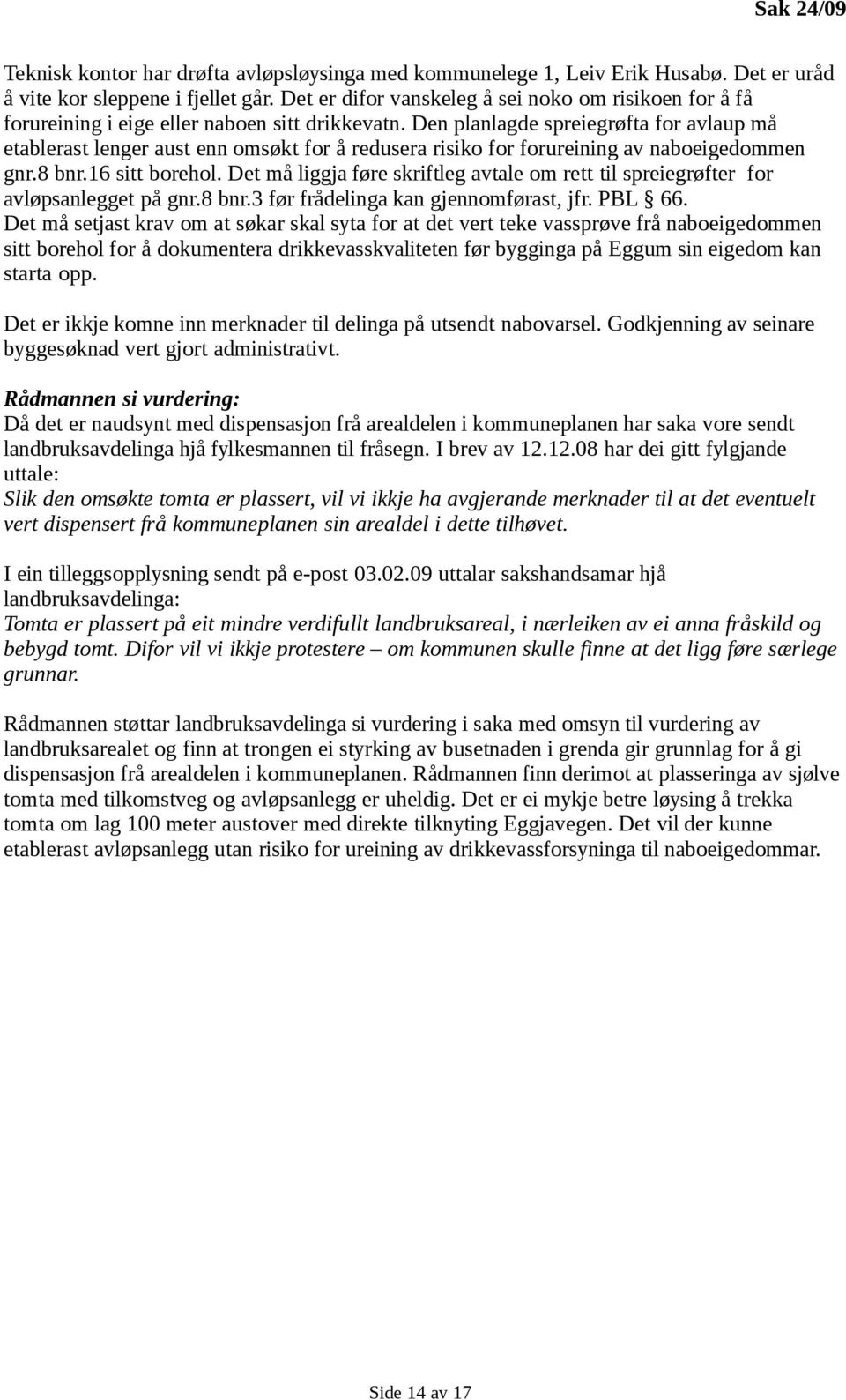 Den planlagde spreiegrøfta for avlaup må etablerast lenger aust enn omsøkt for å redusera risiko for forureining av naboeigedommen gnr.8 bnr.16 sitt borehol.