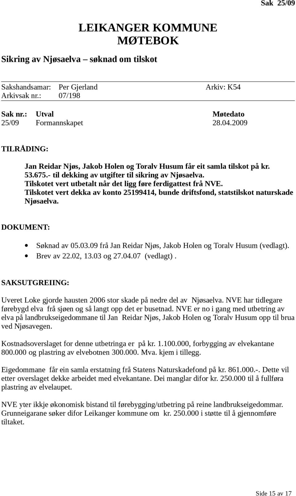 Tilskotet vert utbetalt når det ligg føre ferdigattest frå NVE. Tilskotet vert dekka av konto 25199414, bunde driftsfond, statstilskot naturskade Njøsaelva. DOKUMENT: Søknad av 05.03.