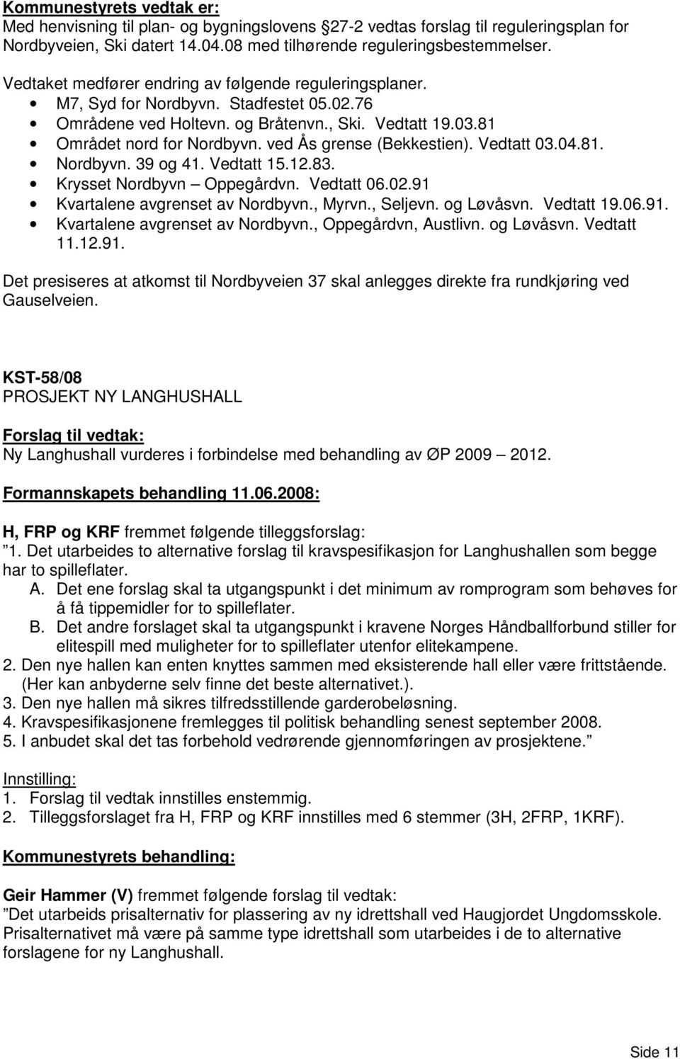 ved Ås grense (Bekkestien). Vedtatt 03.04.81. Nordbyvn. 39 og 41. Vedtatt 15.12.83. Krysset Nordbyvn Oppegårdvn. Vedtatt 06.02.91 Kvartalene avgrenset av Nordbyvn., Myrvn., Seljevn. og Løvåsvn.