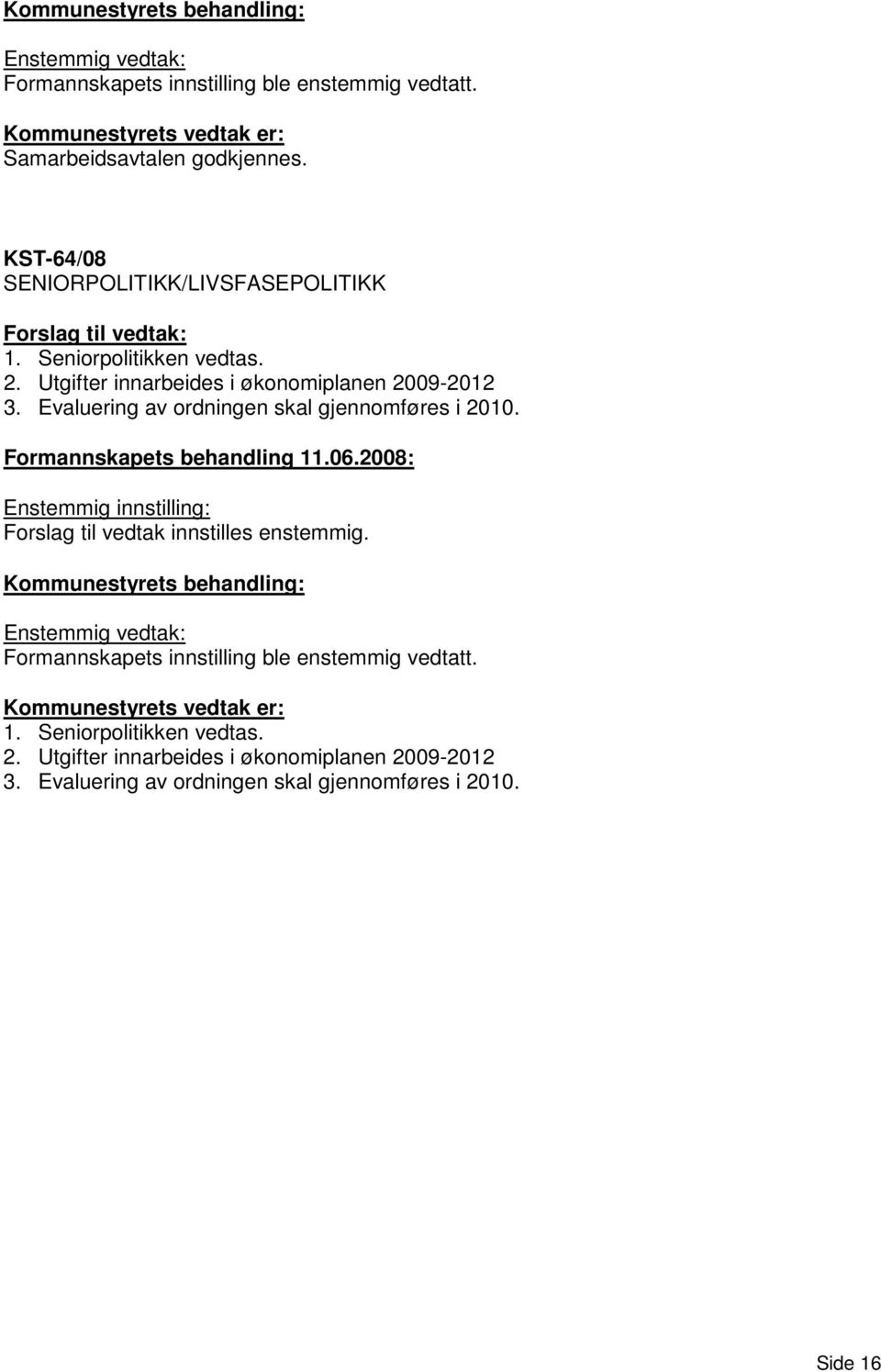 Formannskapets behandling 11.06.2008: Enstemmig innstilling: Forslag til vedtak innstilles enstemmig.