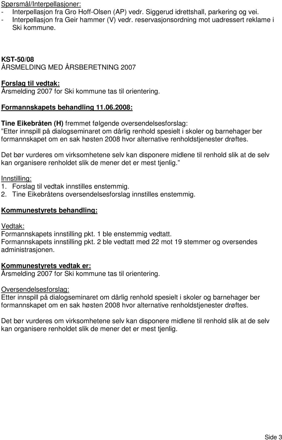 2008: Tine Eikebråten (H) fremmet følgende oversendelsesforslag: Etter innspill på dialogseminaret om dårlig renhold spesielt i skoler og barnehager ber formannskapet om en sak høsten 2008 hvor