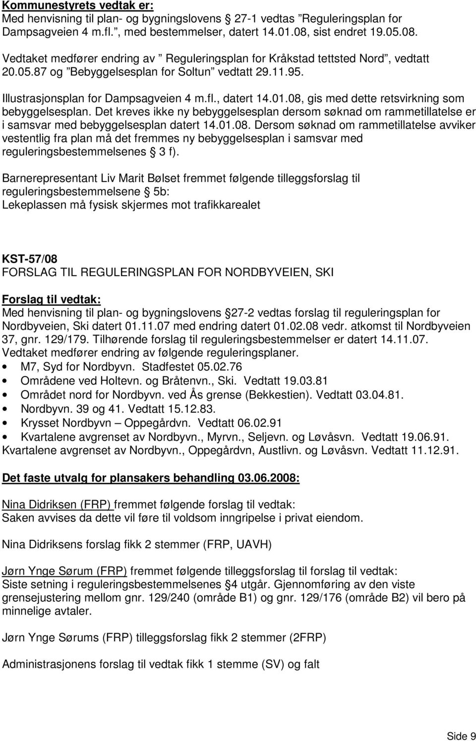 fl., datert 14.01.08, gis med dette retsvirkning som bebyggelsesplan. Det kreves ikke ny bebyggelsesplan dersom søknad om rammetillatelse er i samsvar med bebyggelsesplan datert 14.01.08. Dersom søknad om rammetillatelse avviker vestentlig fra plan må det fremmes ny bebyggelsesplan i samsvar med reguleringsbestemmelsenes 3 f).