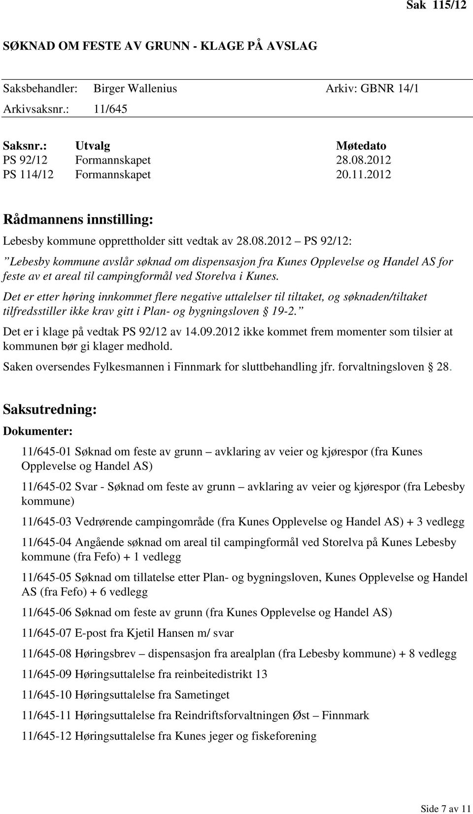 Det er etter høring innkommet flere negative uttalelser til tiltaket, og søknaden/tiltaket tilfredsstiller ikke krav gitt i Plan- og bygningsloven 19-2. Det er i klage på vedtak PS 92/12 av 14.09.