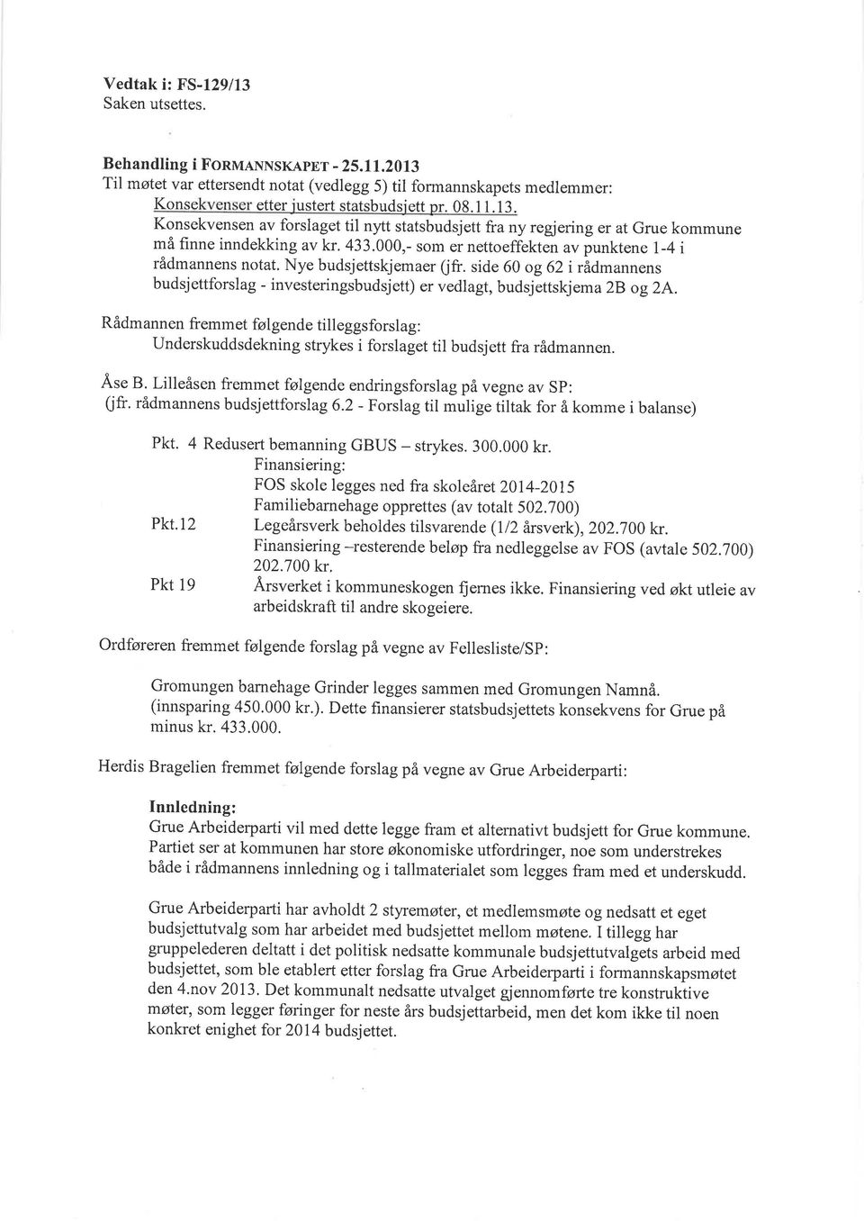 Rådmannen fremmet følgende tilleggsforslag: underskuddsdekning strykes i forslaget til budsjett fra rådmannen.,ä,se B.