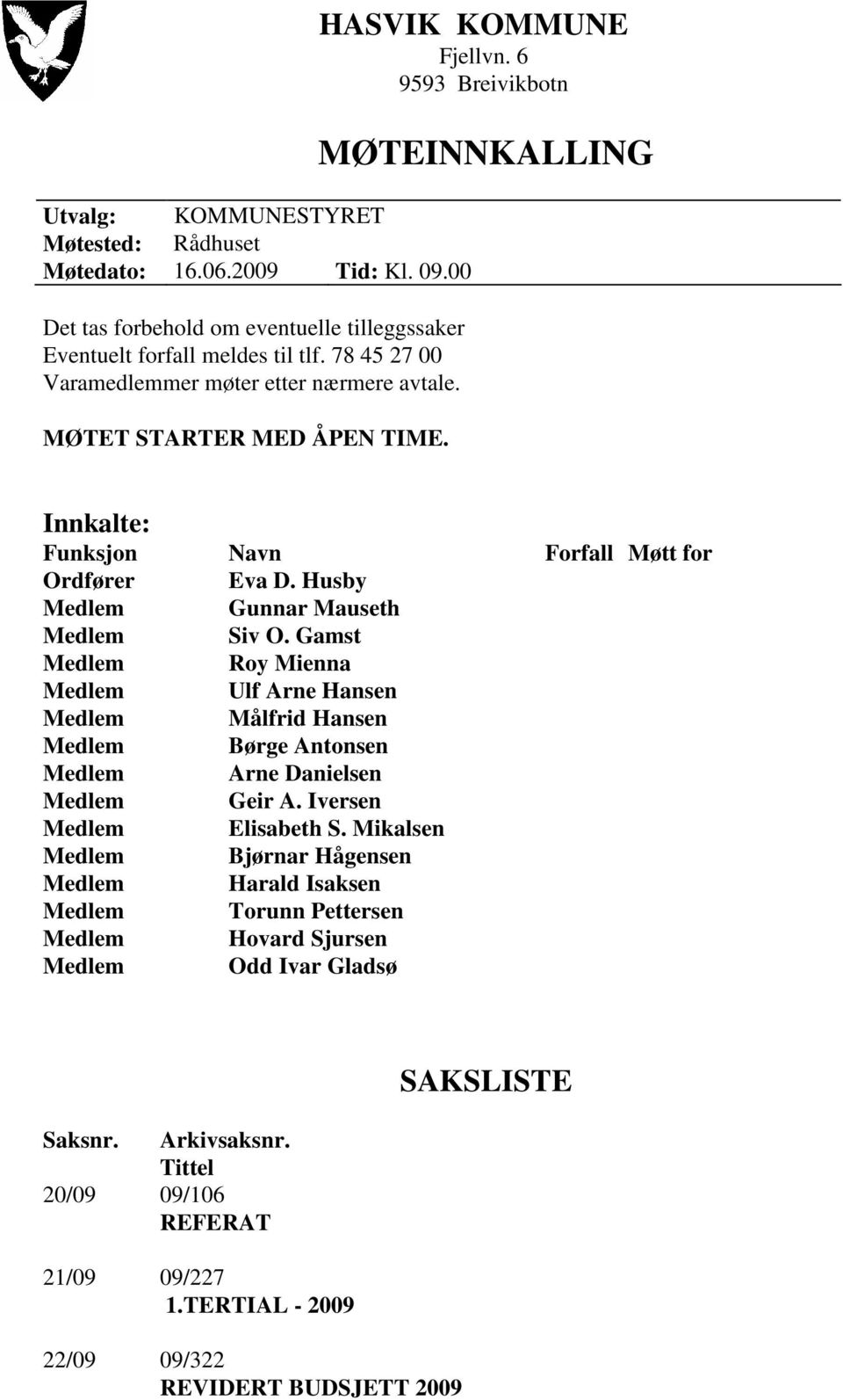 MØTEINNKALLING Innkalte: Funksjon Ordfører Medlem Medlem Medlem Medlem Medlem Medlem Medlem Medlem Medlem Medlem Medlem Medlem Medlem Medlem Navn Eva D. Husby Gunnar Mauseth Siv O.