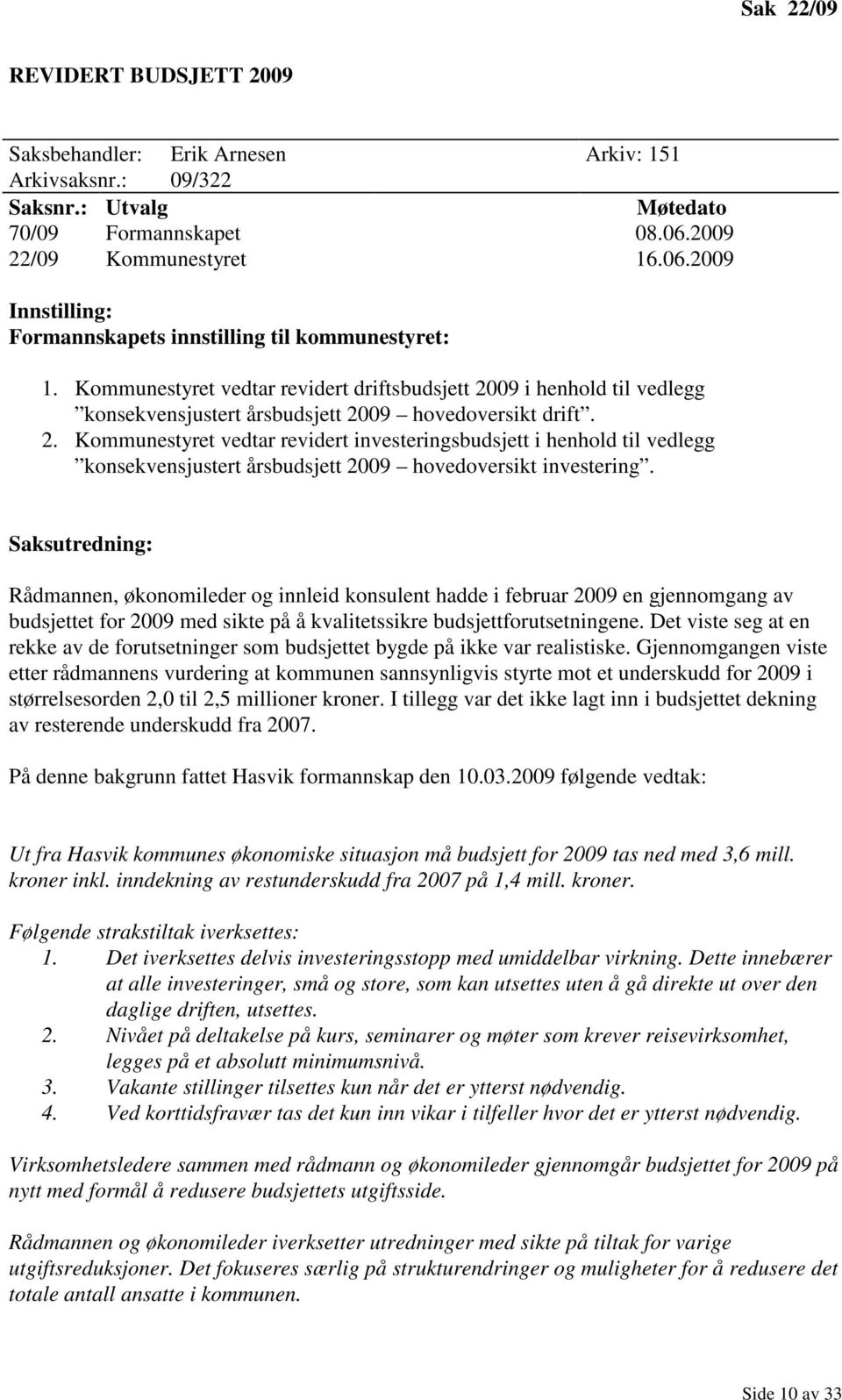 Kommunestyret vedtar revidert driftsbudsjett 2009 i henhold til vedlegg konsekvensjustert årsbudsjett 2009 hovedoversikt drift. 2. Kommunestyret vedtar revidert investeringsbudsjett i henhold til vedlegg konsekvensjustert årsbudsjett 2009 hovedoversikt investering.