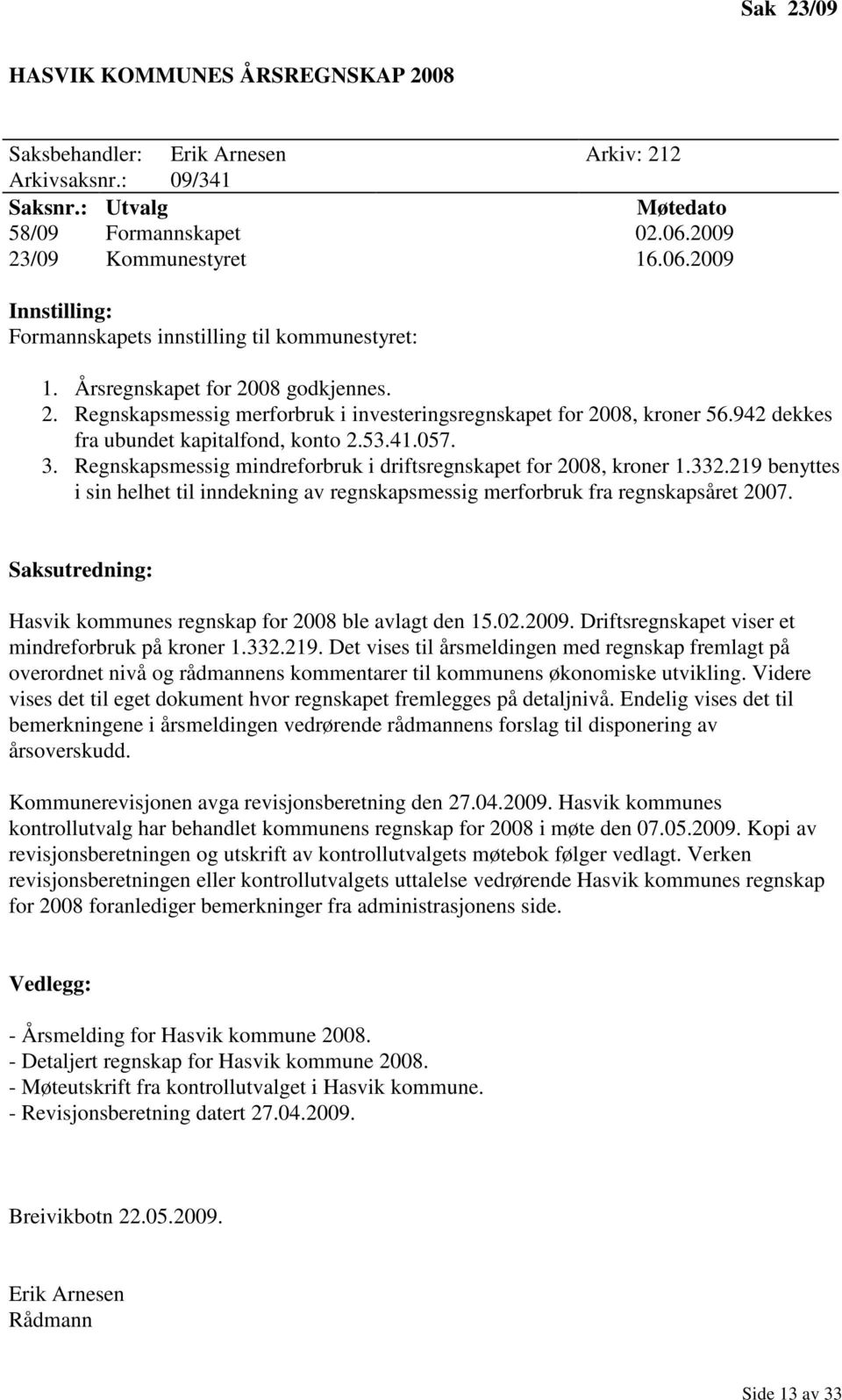 942 dekkes fra ubundet kapitalfond, konto 2.53.41.057. 3. Regnskapsmessig mindreforbruk i driftsregnskapet for 2008, kroner 1.332.