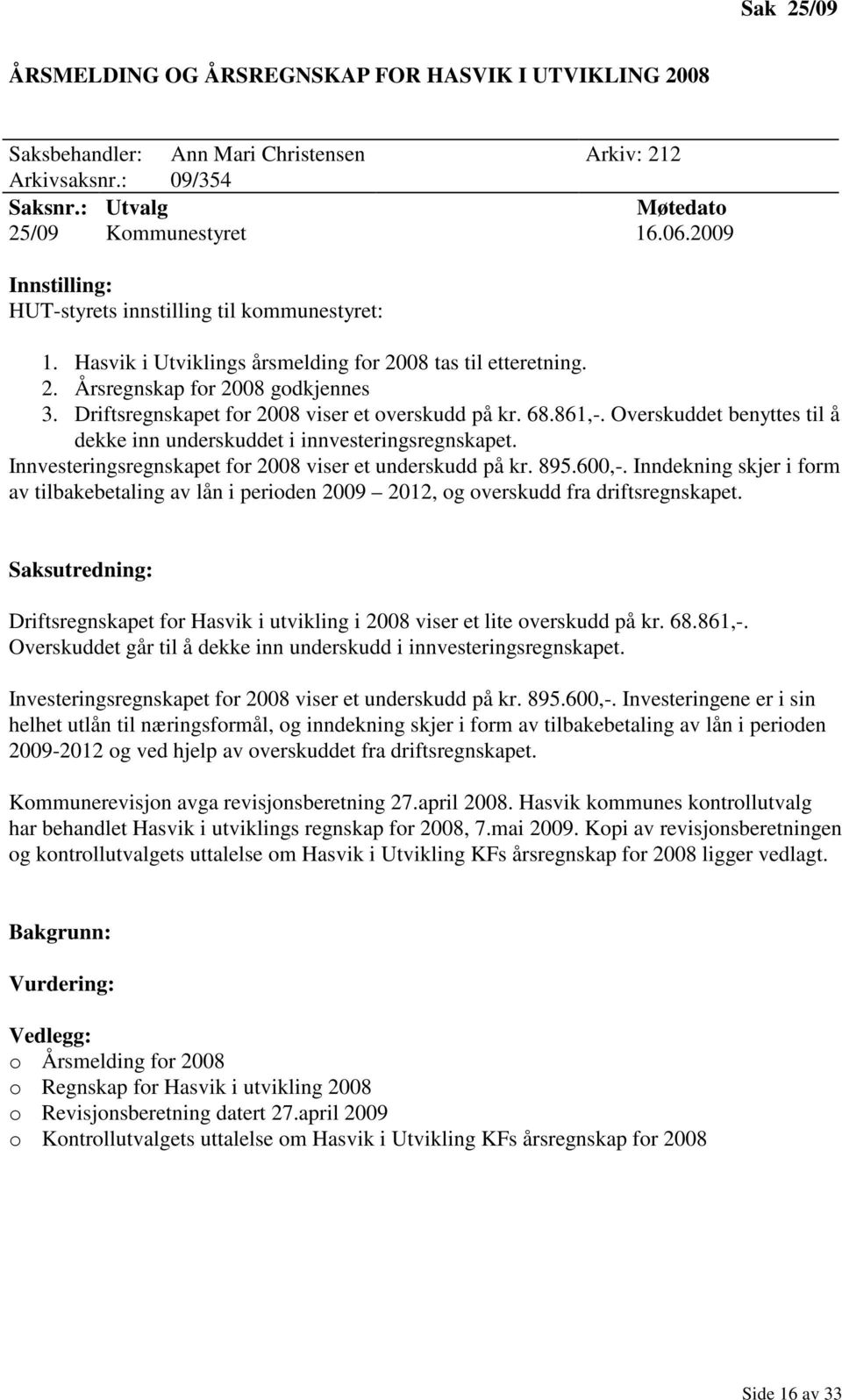 Driftsregnskapet for 2008 viser et overskudd på kr. 68.861,-. Overskuddet benyttes til å dekke inn underskuddet i innvesteringsregnskapet. Innvesteringsregnskapet for 2008 viser et underskudd på kr.