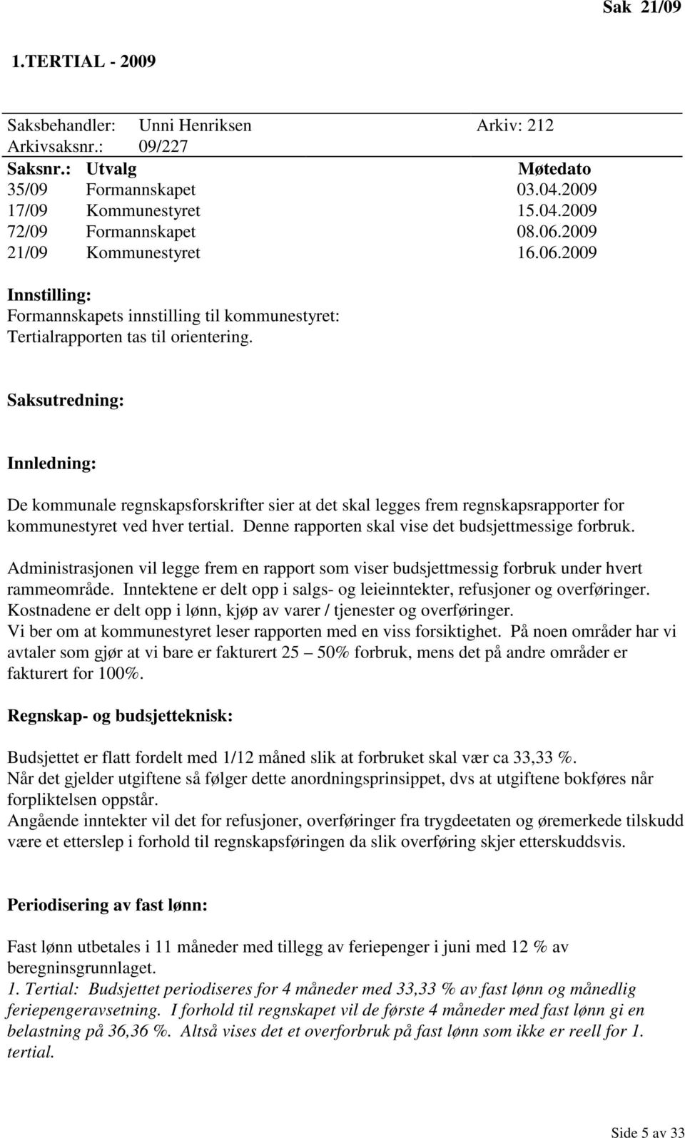 Saksutredning: Innledning: De kommunale regnskapsforskrifter sier at det skal legges frem regnskapsrapporter for kommunestyret ved hver tertial. Denne rapporten skal vise det budsjettmessige forbruk.