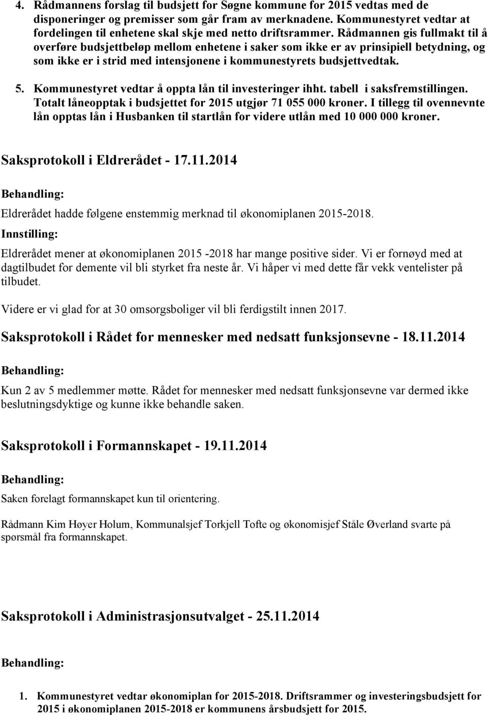 Rådmannen gis fullmakt til å overføre budsjettbeløp mellom enhetene i saker som ikke er av prinsipiell betydning, og som ikke er i strid med intensjonene i kommunestyrets budsjettvedtak. 5.