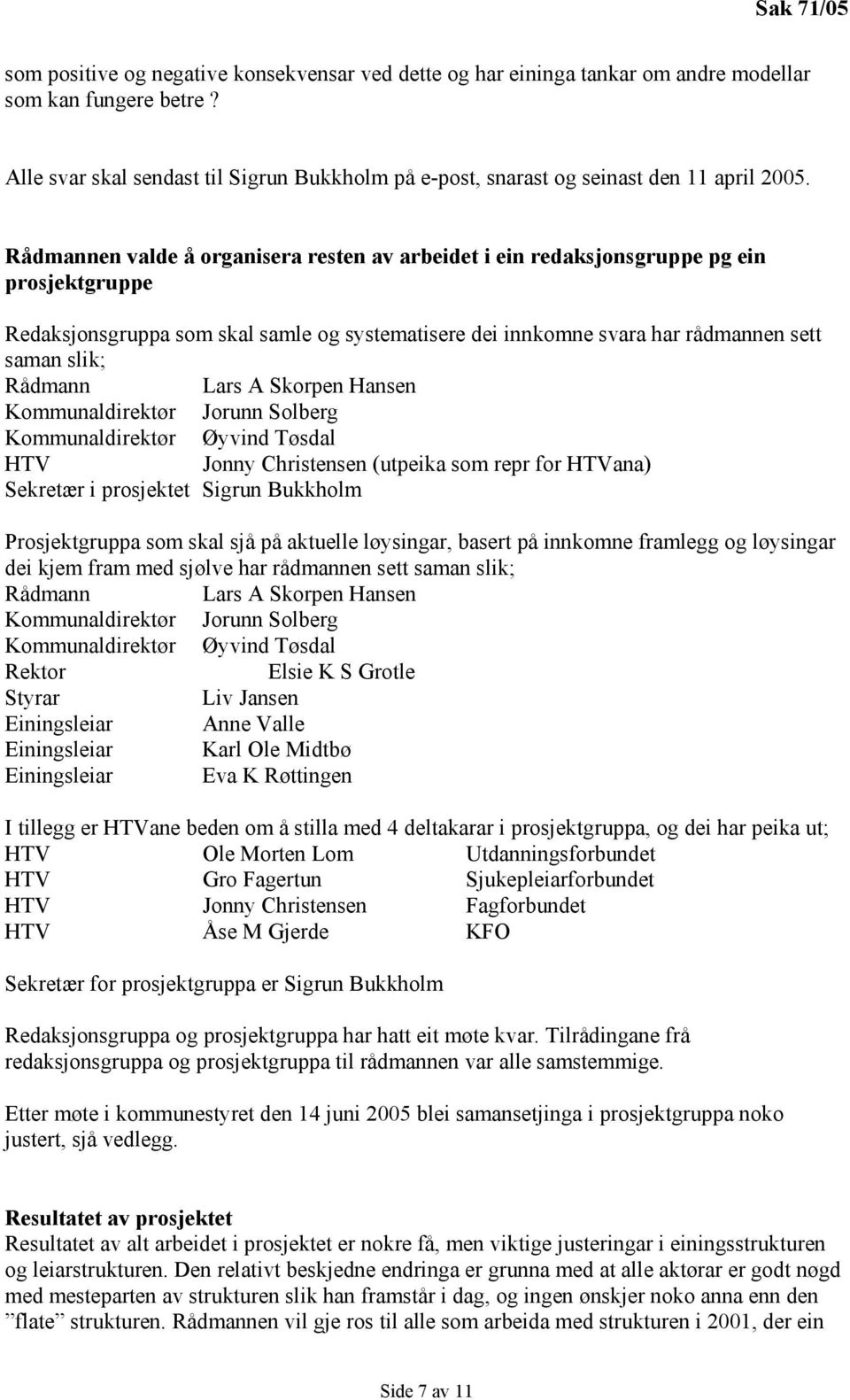 Rådmannen valde å organisera resten av arbeidet i ein redaksjonsgruppe pg ein prosjektgruppe Redaksjonsgruppa som skal samle og systematisere dei innkomne svara har rådmannen sett saman slik; Rådmann