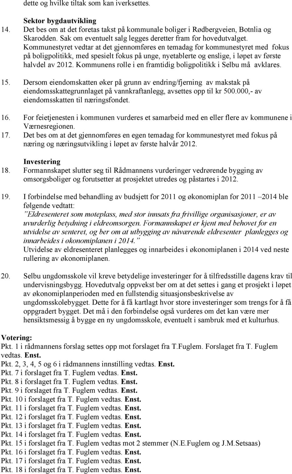 Kommunestyret vedtar at det gjennomføres en temadag for kommunestyret med fokus på boligpolitikk, med spesielt fokus på unge, nyetablerte og enslige, i løpet av første halvdel av 2012.