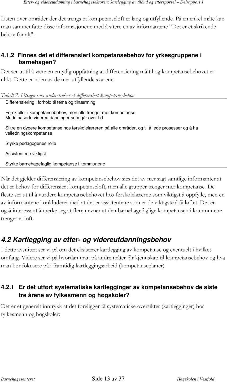 dypere kompetanse hos førskolelæreren på alle områder, og til å lede prosesser og å ha veiledningskompetanse Styrke pedagogenes rolle Assistentene viktigst Styrke barnehagefaglig