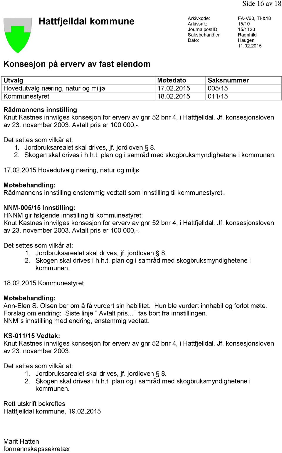 Jf. konsesjonsloven av 23. november 2003. Avtalt pris er 100 000,-. Det settes som vilkår at: 1. Jordbruksarealet skal drives, jf. jordloven 8. 2. Skogen skal drives i h.h.t. plan og i samråd med skogbruksmyndighetene i kommunen.