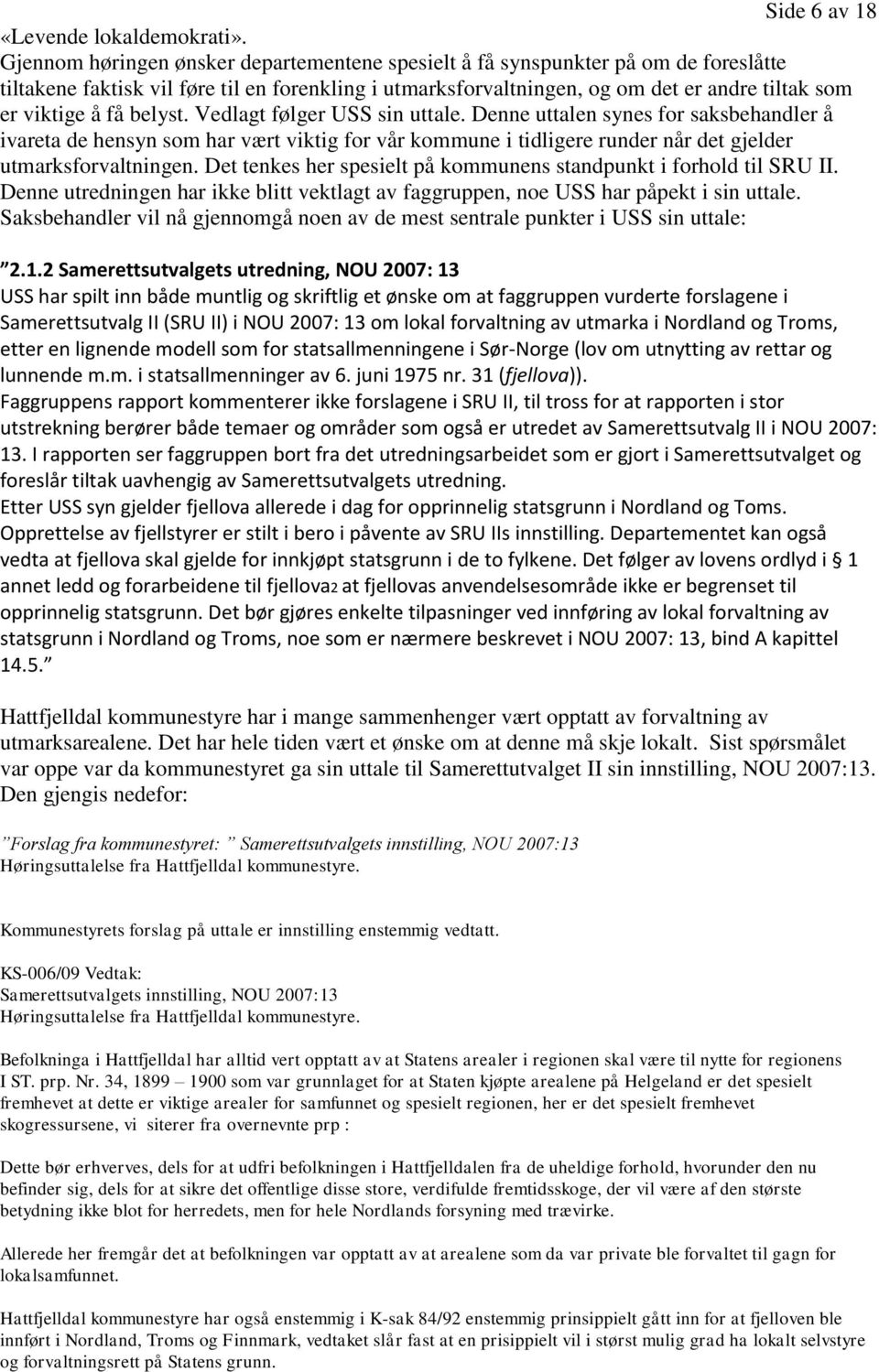 belyst. Vedlagt følger USS sin uttale. Denne uttalen synes for saksbehandler å ivareta de hensyn som har vært viktig for vår kommune i tidligere runder når det gjelder utmarksforvaltningen.