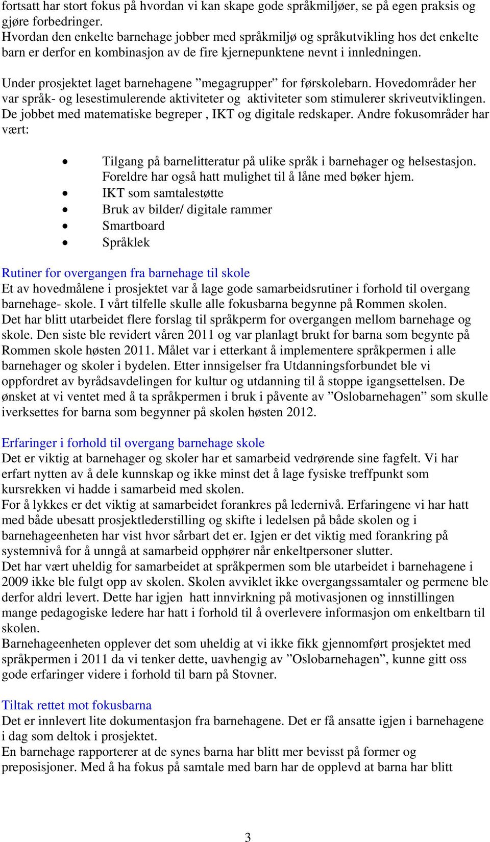 Under prosjektet laget barnehagene megagrupper for førskolebarn. Hovedområder her var språk- og lesestimulerende aktiviteter og aktiviteter som stimulerer skriveutviklingen.