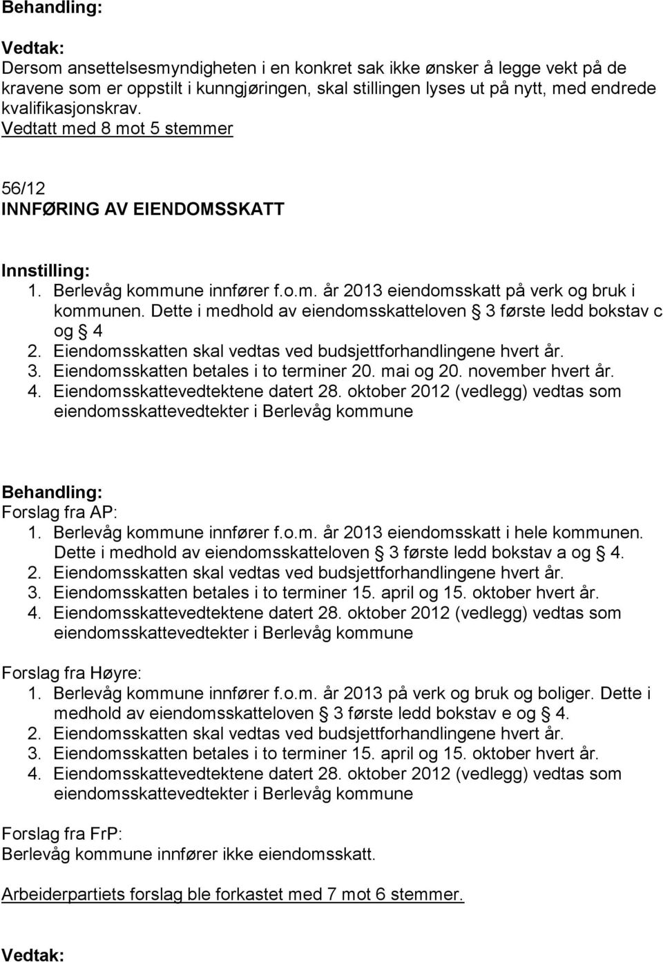 Dette i medhold av eiendomsskatteloven 3 første ledd bokstav c og 4 3. Eiendomsskatten betales i to terminer 20. mai og 20. november hvert år. Forslag fra AP: 1. Berlevåg kommune innfører f.o.m. år 2013 eiendomsskatt i hele kommunen.