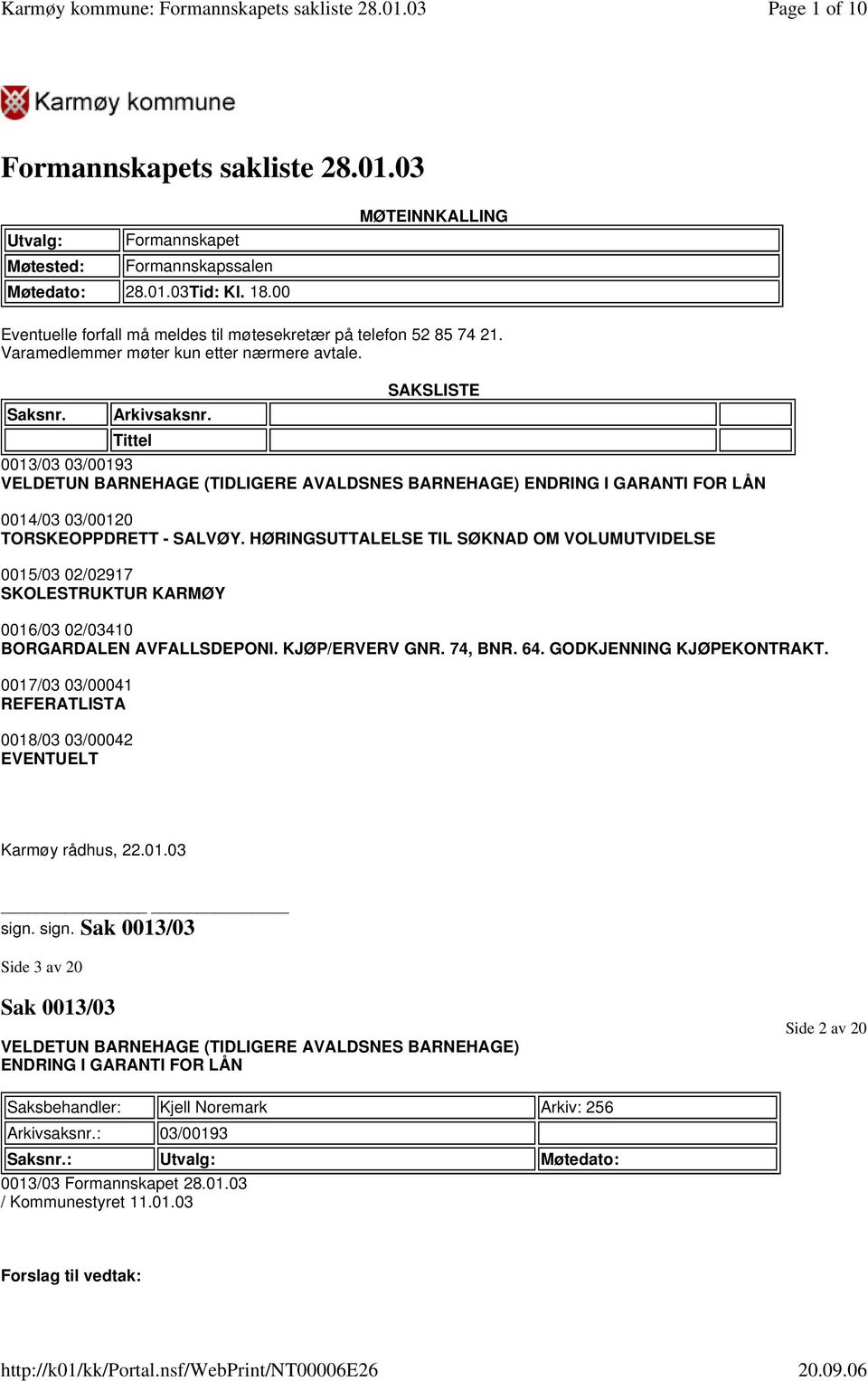 SAKSLISTE 0013/03 03/00193 VELDETUN BARNEHAGE (TIDLIGERE AVALDSNES BARNEHAGE) ENDRING I GARANTI FOR LÅN 0014/03 03/00120 TORSKEOPPDRETT - SALVØY.