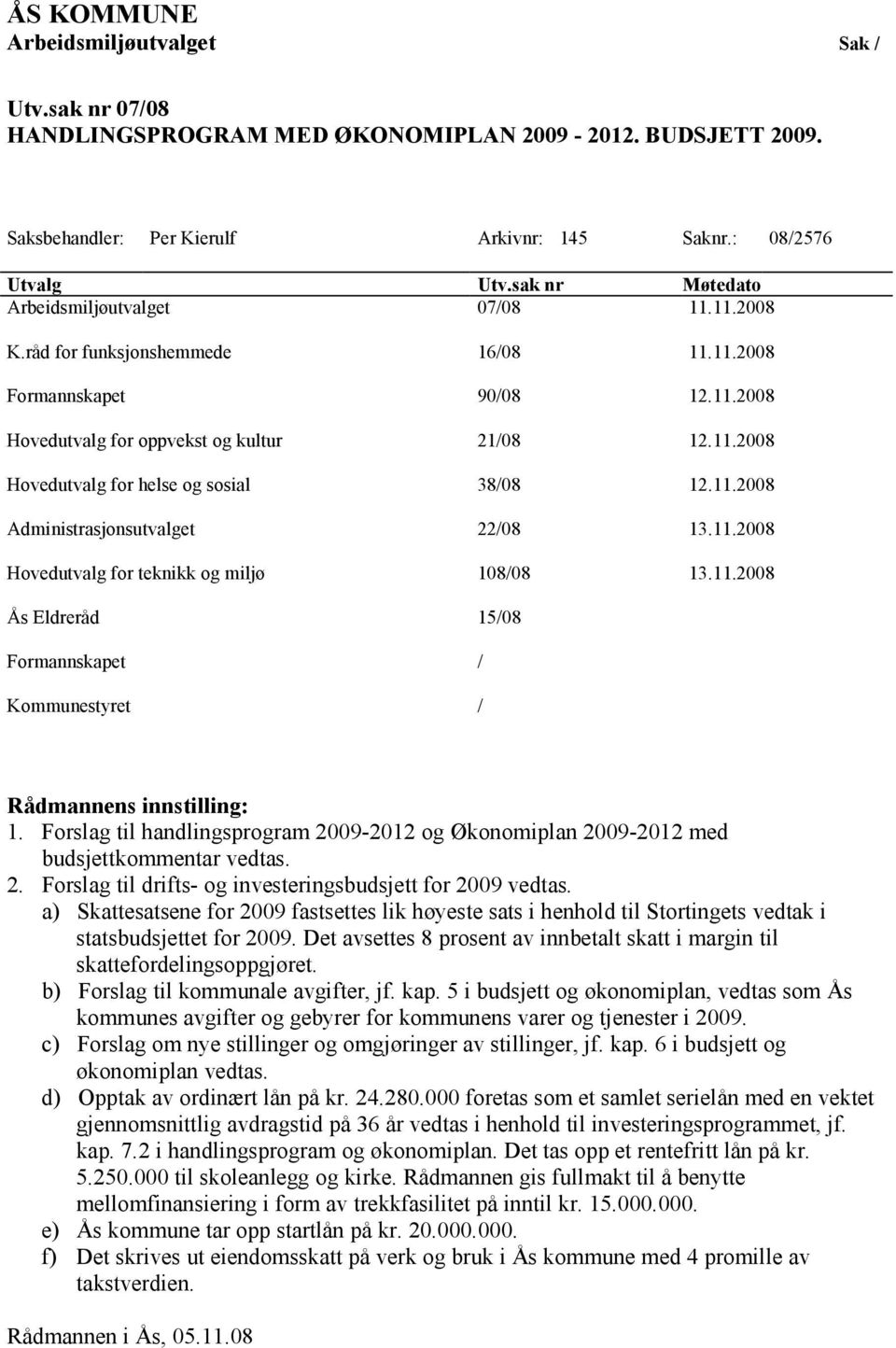 11.2008 Administrasjonsutvalget 22/08 13.11.2008 Hovedutvalg for teknikk og miljø 108/08 13.11.2008 Ås Eldreråd 15/08 Formannskapet / Kommunestyret / Rådmannens innstilling: 1.