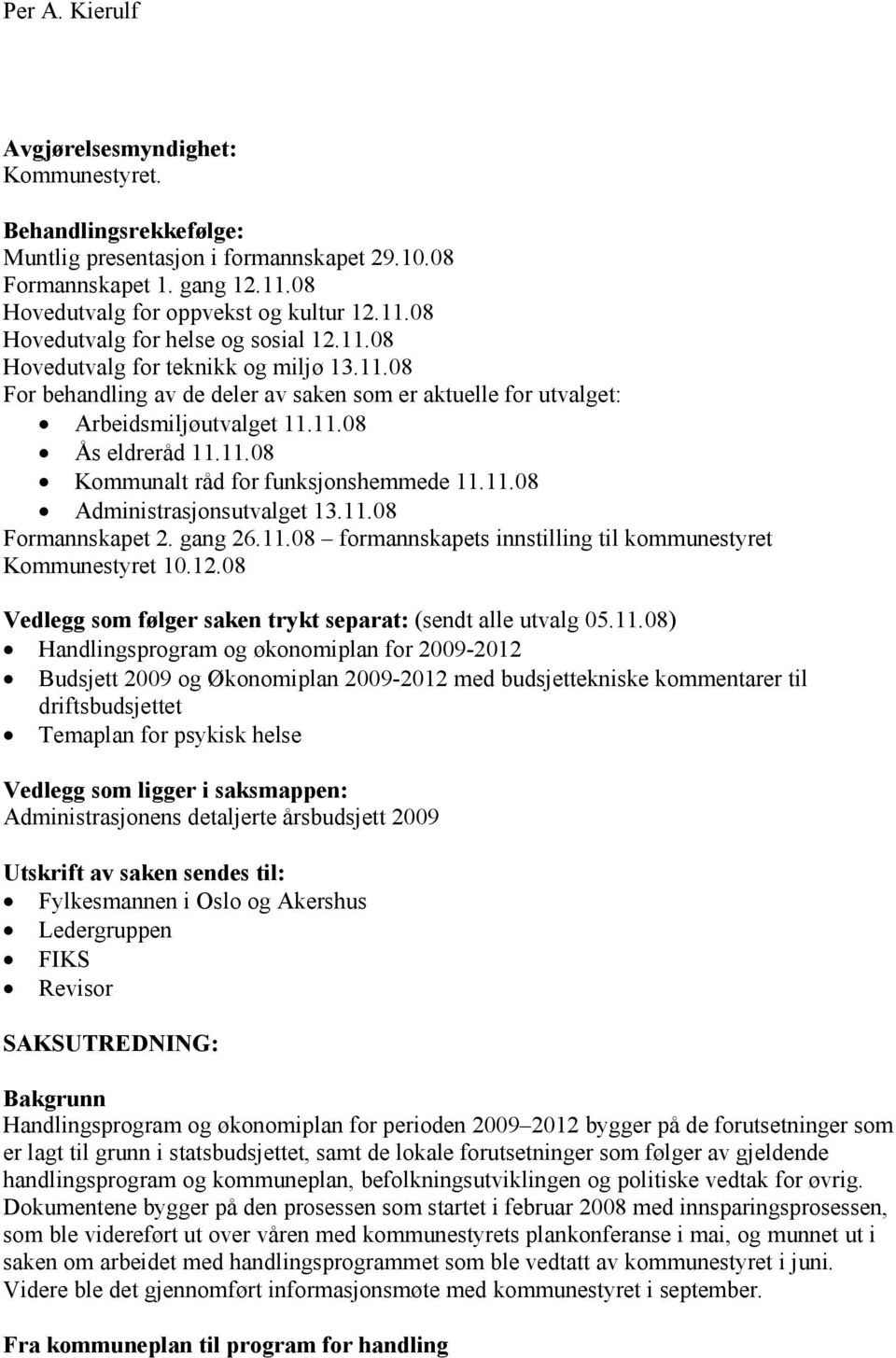 11.08 Administrasjonsutvalget 13.11.08 Formannskapet 2. gang 26.11.08 formannskapets innstilling til kommunestyret Kommunestyret 10.12.08 Vedlegg som følger saken trykt separat: (sendt alle utvalg 05.