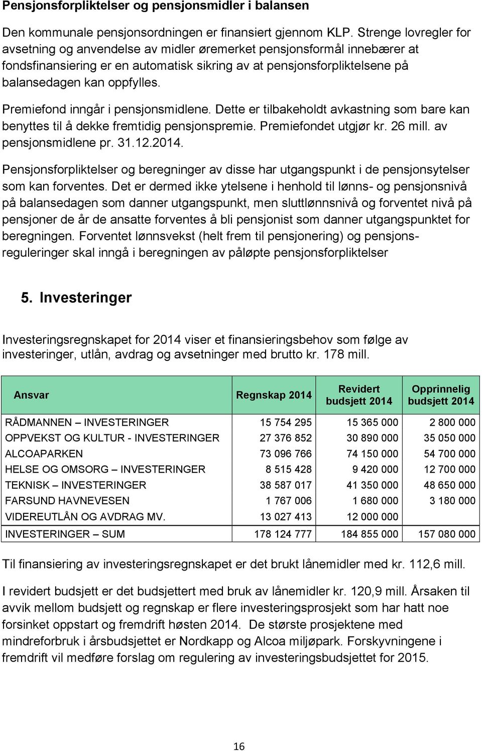 Premiefond inngår i pensjonsmidlene. Dette er tilbakeholdt avkastning som bare kan benyttes til å dekke fremtidig pensjonspremie. Premiefondet utgjør kr. 26 mill. av pensjonsmidlene pr. 31.12.2014.