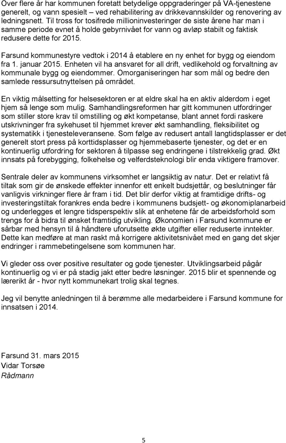 Farsund kommunestyre vedtok i 2014 å etablere en ny enhet for bygg og eiendom fra 1. januar 2015. Enheten vil ha ansvaret for all drift, vedlikehold og forvaltning av kommunale bygg og eiendommer.