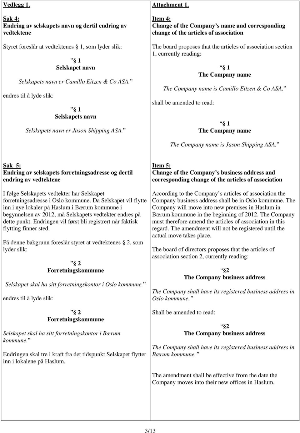 Item 4: Change of the Company s name and corresponding change of the articles of association The board proposes that the articles of association section 1, currently reading: 1 The Company name The