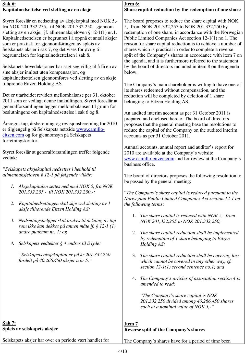 -1(1) nr.1. Kapitalnedsettelsen er begrunnet i å oppnå et antall aksjer som er praktisk for gjennomføringen av spleis av Selskapets aksjer i sak 7, og det vises for øvrig til begrunnelsen for