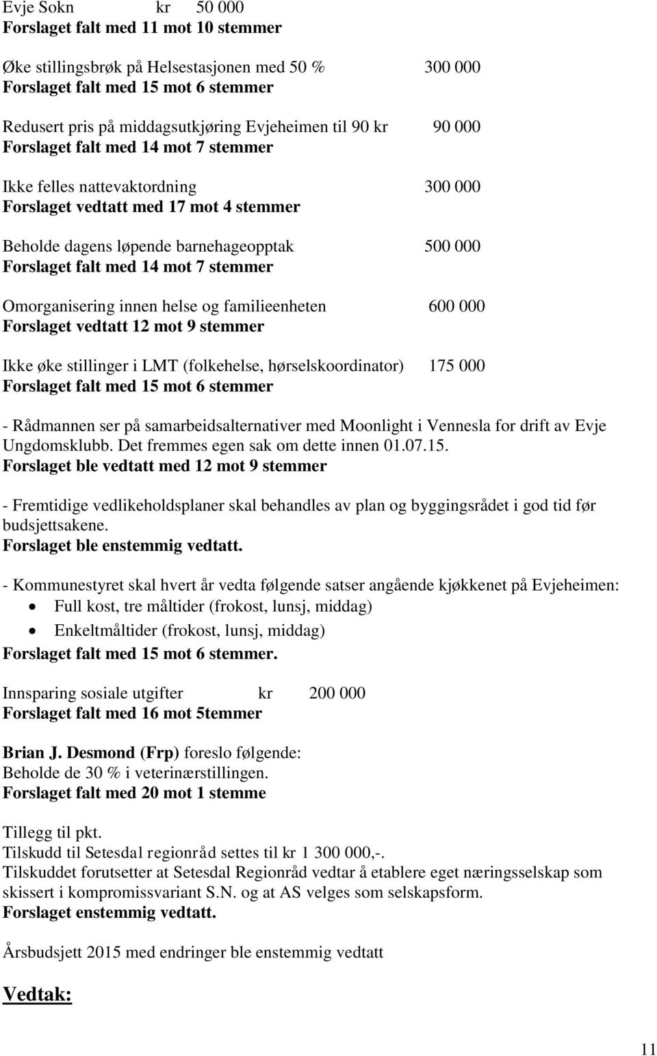 stemmer Omorganisering innen helse og familieenheten 600 000 Forslaget vedtatt 12 mot 9 stemmer Ikke øke stillinger i LMT (folkehelse, hørselskoordinator) 175 000 Forslaget falt med 15 mot 6 stemmer