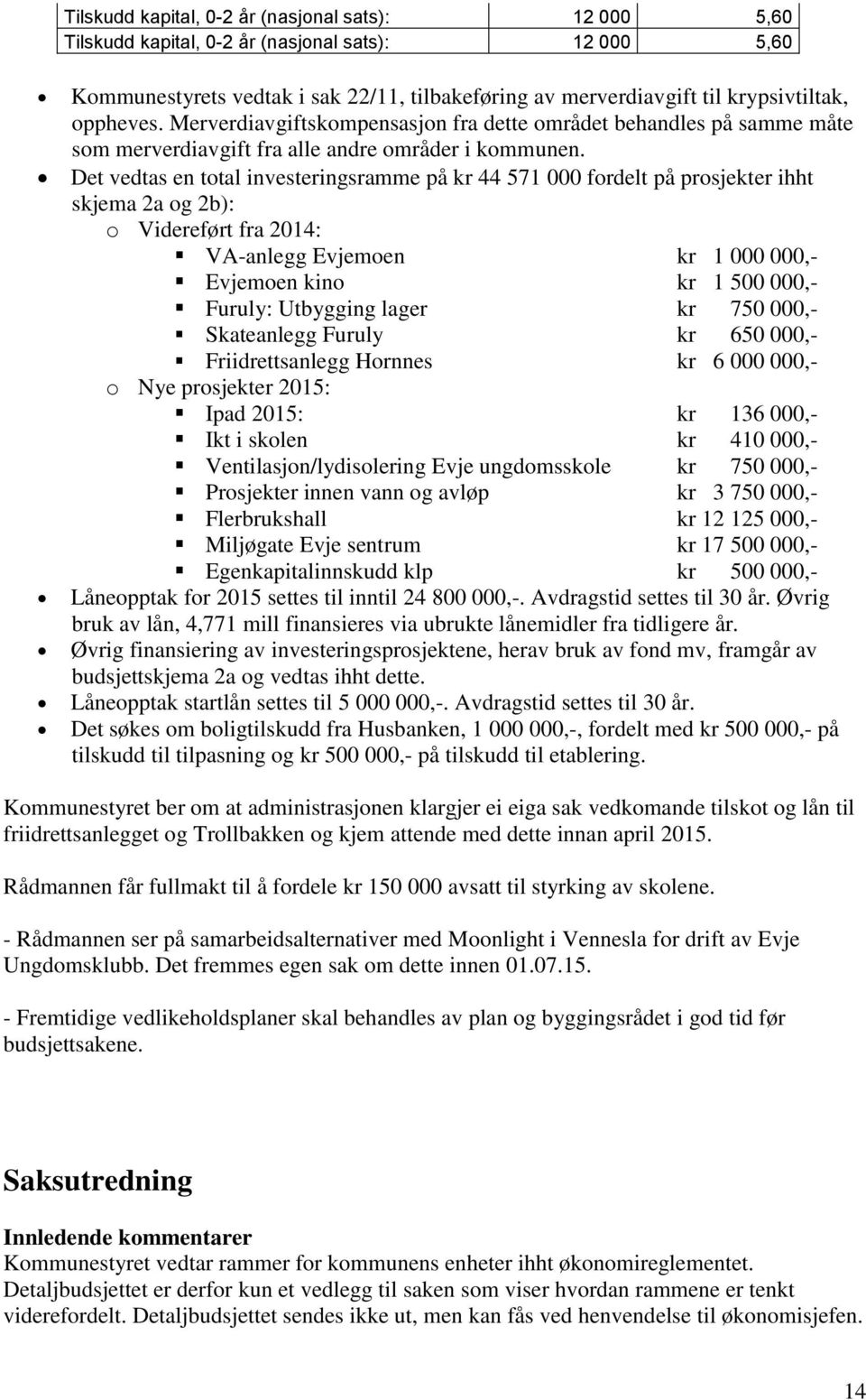 Det vedtas en total investeringsramme på kr 44 571 000 fordelt på prosjekter ihht skjema 2a og 2b): o Videreført fra 2014: VA-anlegg Evjemoen kr 1 000 000,- Evjemoen kino kr 1 500 000,- Furuly: