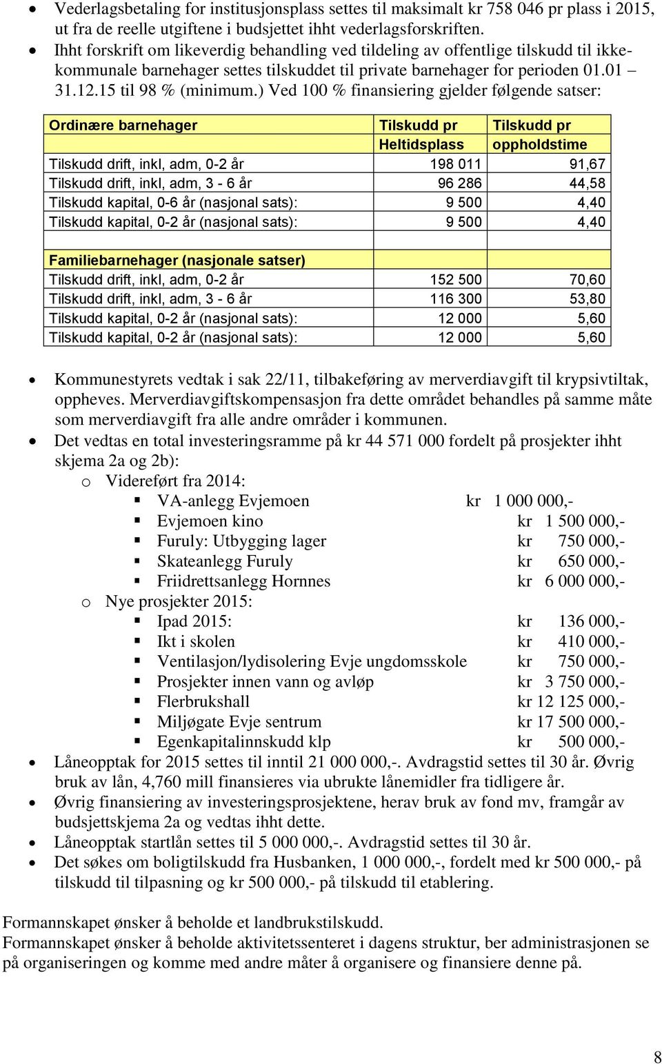 ) Ved 100 % finansiering gjelder følgende satser: Ordinære barnehager Tilskudd pr Tilskudd pr Heltidsplass oppholdstime Tilskudd drift, inkl, adm, 0-2 år 198 011 91,67 Tilskudd drift, inkl, adm, 3-6