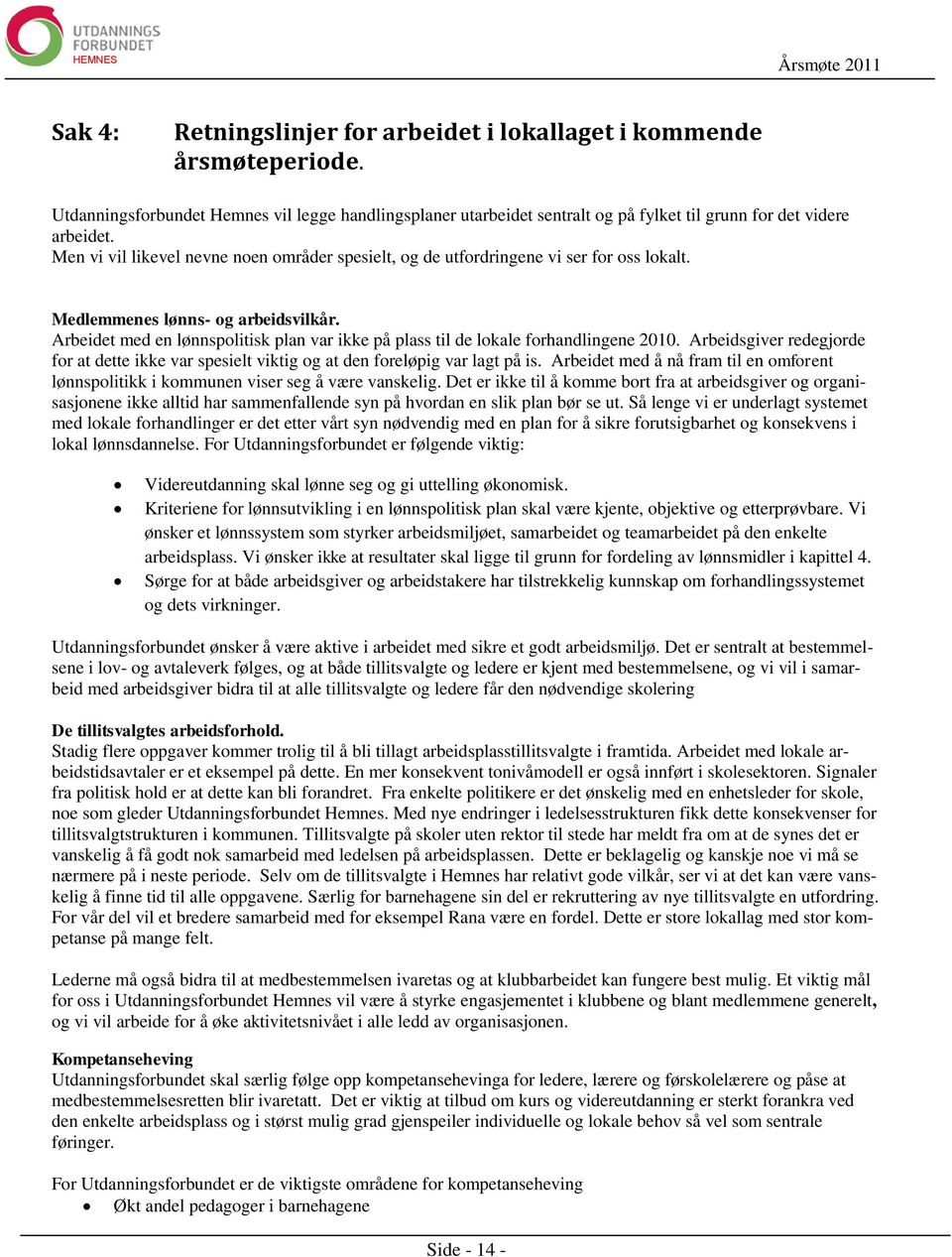 Arbeidet med en lønnspolitisk plan var ikke på plass til de lokale forhandlingene 2010. Arbeidsgiver redegjorde for at dette ikke var spesielt viktig og at den foreløpig var lagt på is.