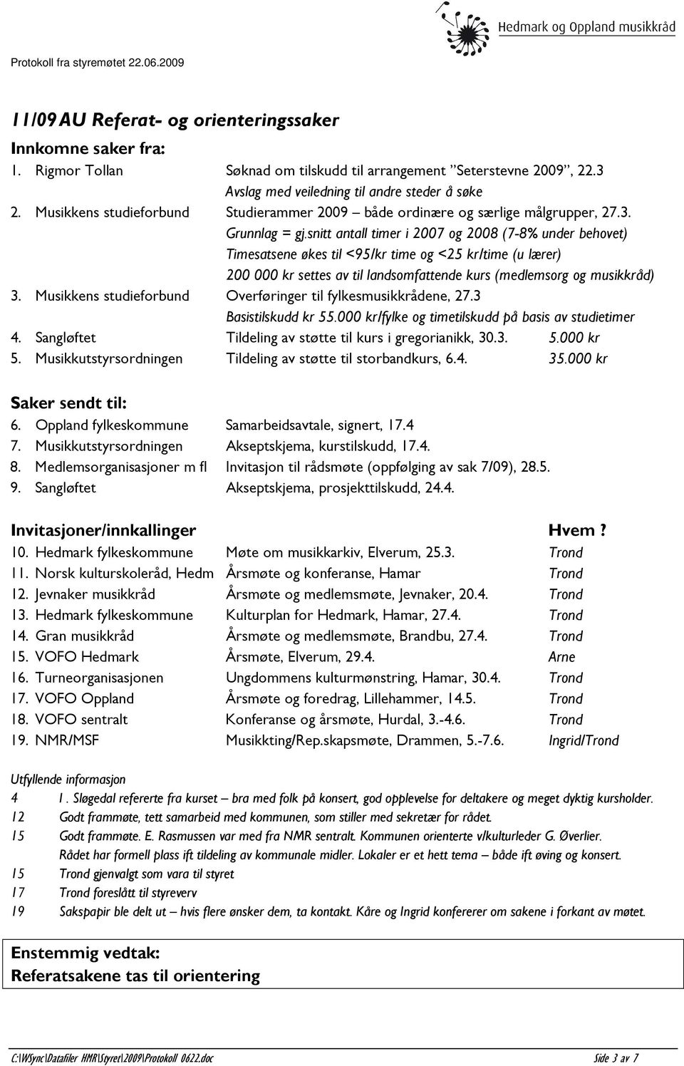 snitt antall timer i 2007 og 2008 (7-8% under behovet) Timesatsene økes til <95/kr time og <25 kr/time (u lærer) 200 000 kr settes av til landsomfattende kurs (medlemsorg og musikkråd) 3.