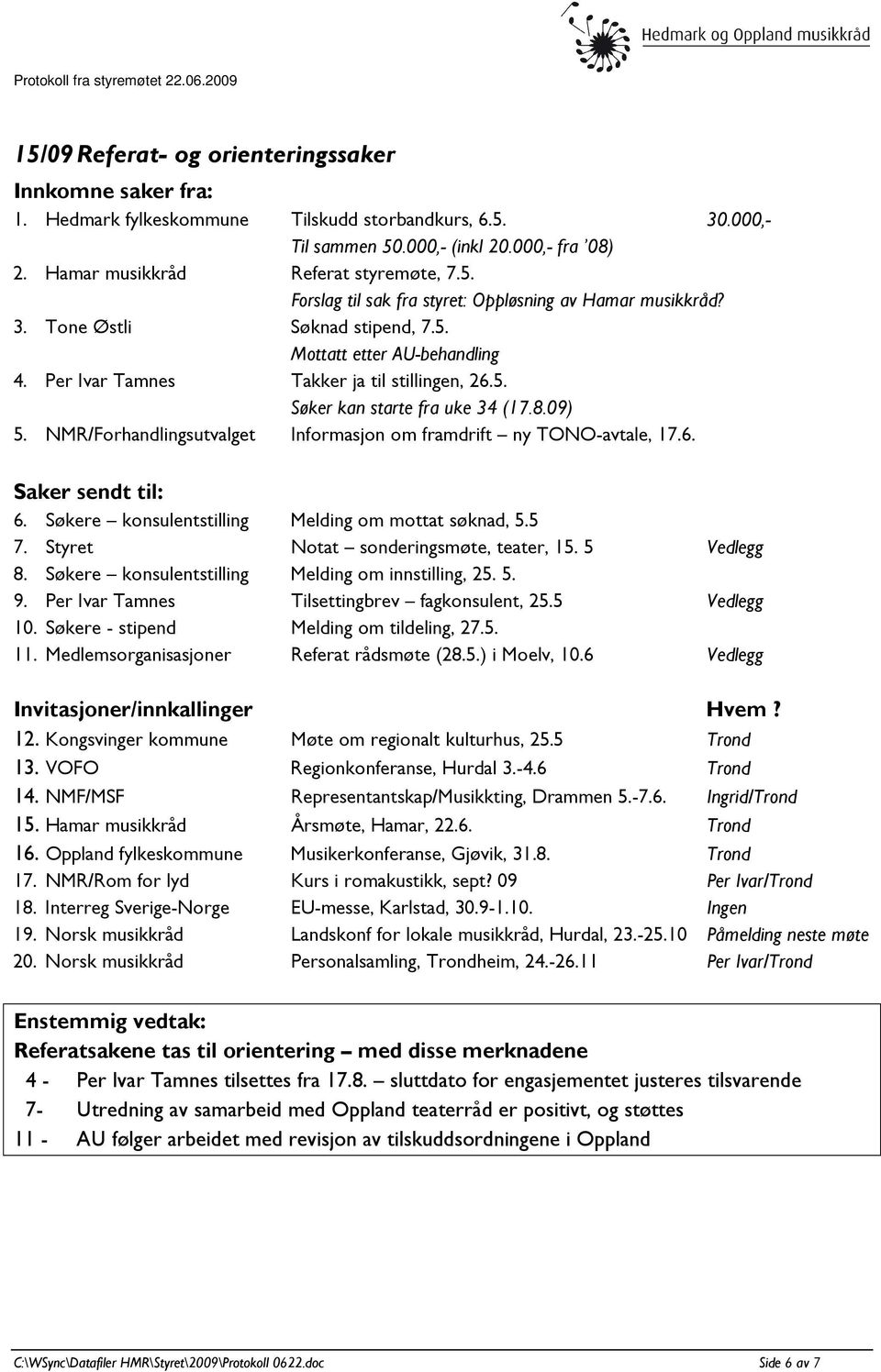 Per Ivar Tamnes Takker ja til stillingen, 26.5. Søker kan starte fra uke 34 (17.8.09) 5. NMR/Forhandlingsutvalget Informasjon om framdrift ny TONO-avtale, 17.6. Saker sendt til: 6.