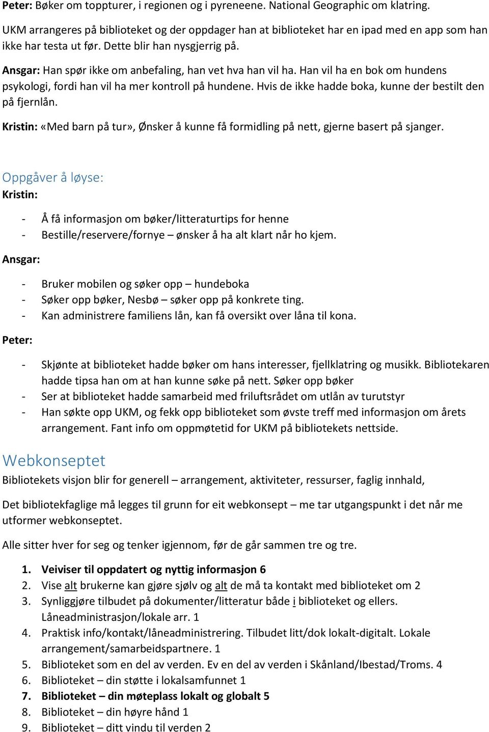 Ansgar: Han spør ikke om anbefaling, han vet hva han vil ha. Han vil ha en bok om hundens psykologi, fordi han vil ha mer kontroll på hundene.