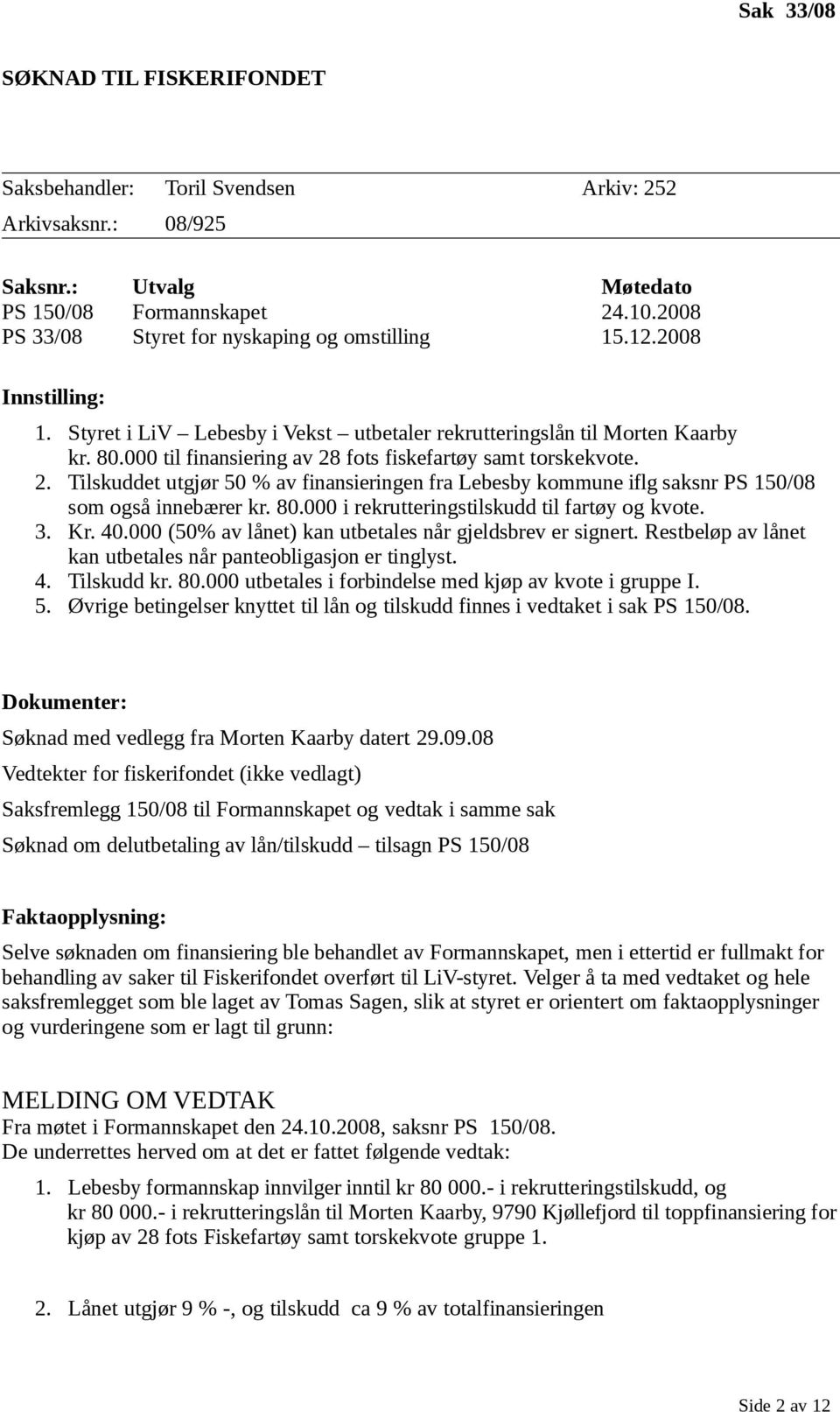 000 til finansiering av 28 fots fiskefartøy samt torskekvote. 2. Tilskuddet utgjør 50 % av finansieringen fra Lebesby kommune iflg saksnr PS 150/08 som også innebærer kr. 80.