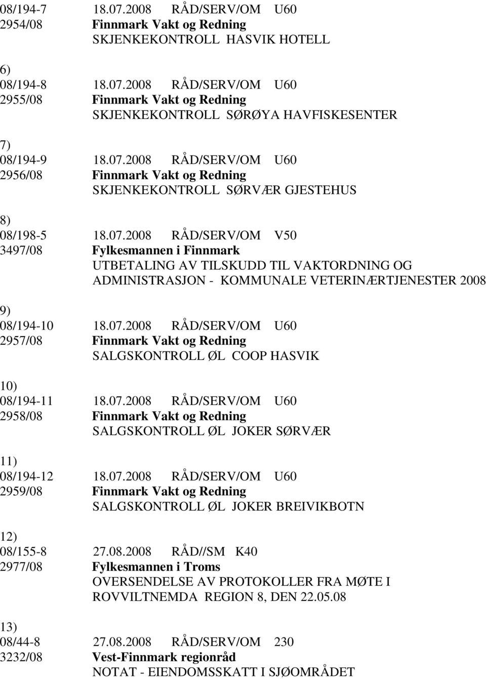 07.2008 RÅD/SERV/OM U60 2957/08 Finnmark Vakt og Redning SALGSKONTROLL ØL COOP HASVIK 10) 08/194-11 18.07.2008 RÅD/SERV/OM U60 2958/08 Finnmark Vakt og Redning SALGSKONTROLL ØL JOKER SØRVÆR 11) 08/194-12 18.