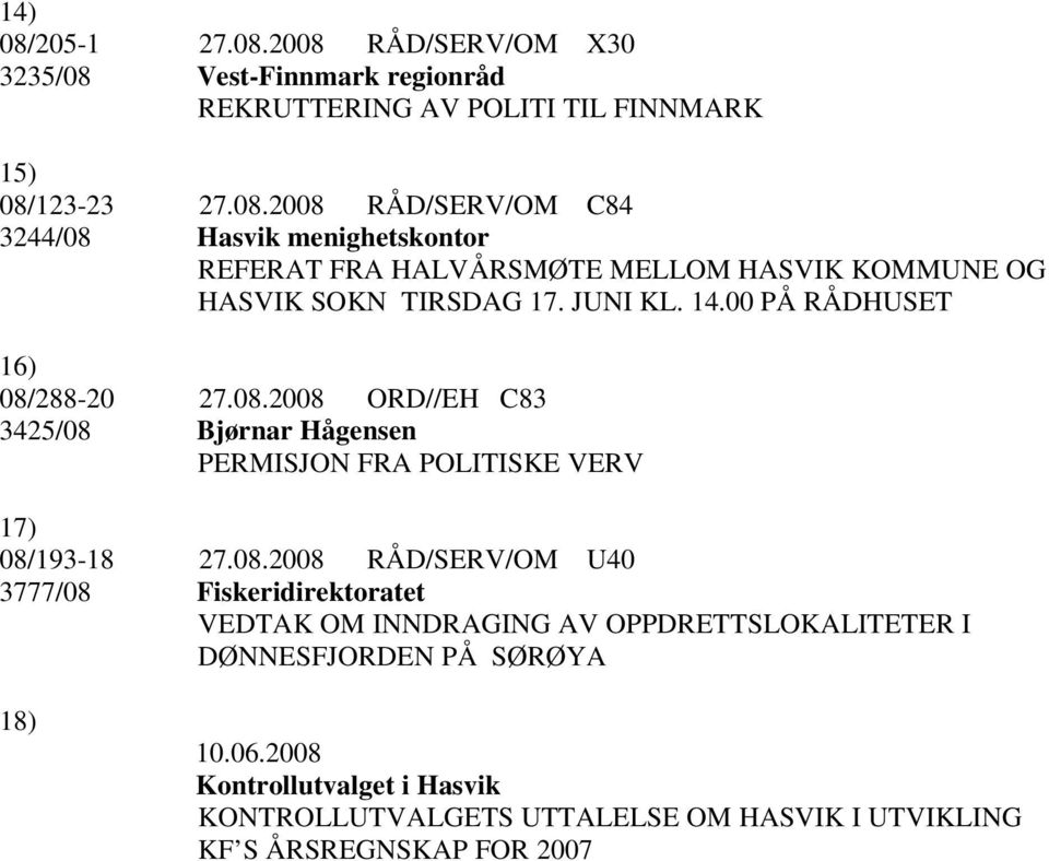 288-20 27.08.2008 ORD//EH C83 3425/08 Bjørnar Hågensen PERMISJON FRA POLITISKE VERV 17) 08/193-18 27.08.2008 RÅD/SERV/OM U40 3777/08 Fiskeridirektoratet VEDTAK OM INNDRAGING AV OPPDRETTSLOKALITETER I DØNNESFJORDEN PÅ SØRØYA 18) 10.