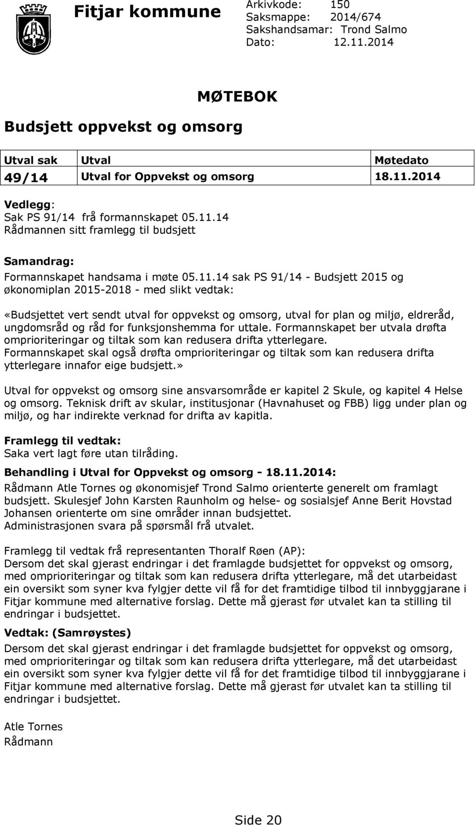 oppvekst og omsorg, utval for plan og miljø, eldreråd, ungdomsråd og råd for funksjonshemma for uttale. Formannskapet ber utvala drøfta omprioriteringar og tiltak som kan redusera drifta ytterlegare.