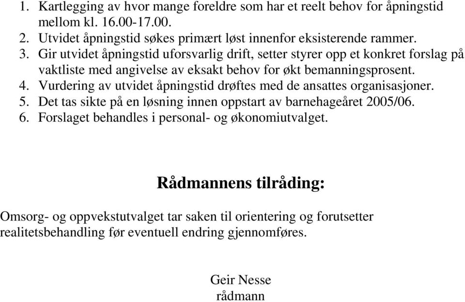 Vurdering av utvidet åpningstid drøftes med de ansattes organisasjoner. 5. Det tas sikte på en løsning innen oppstart av barnehageåret 2005/06. 6.