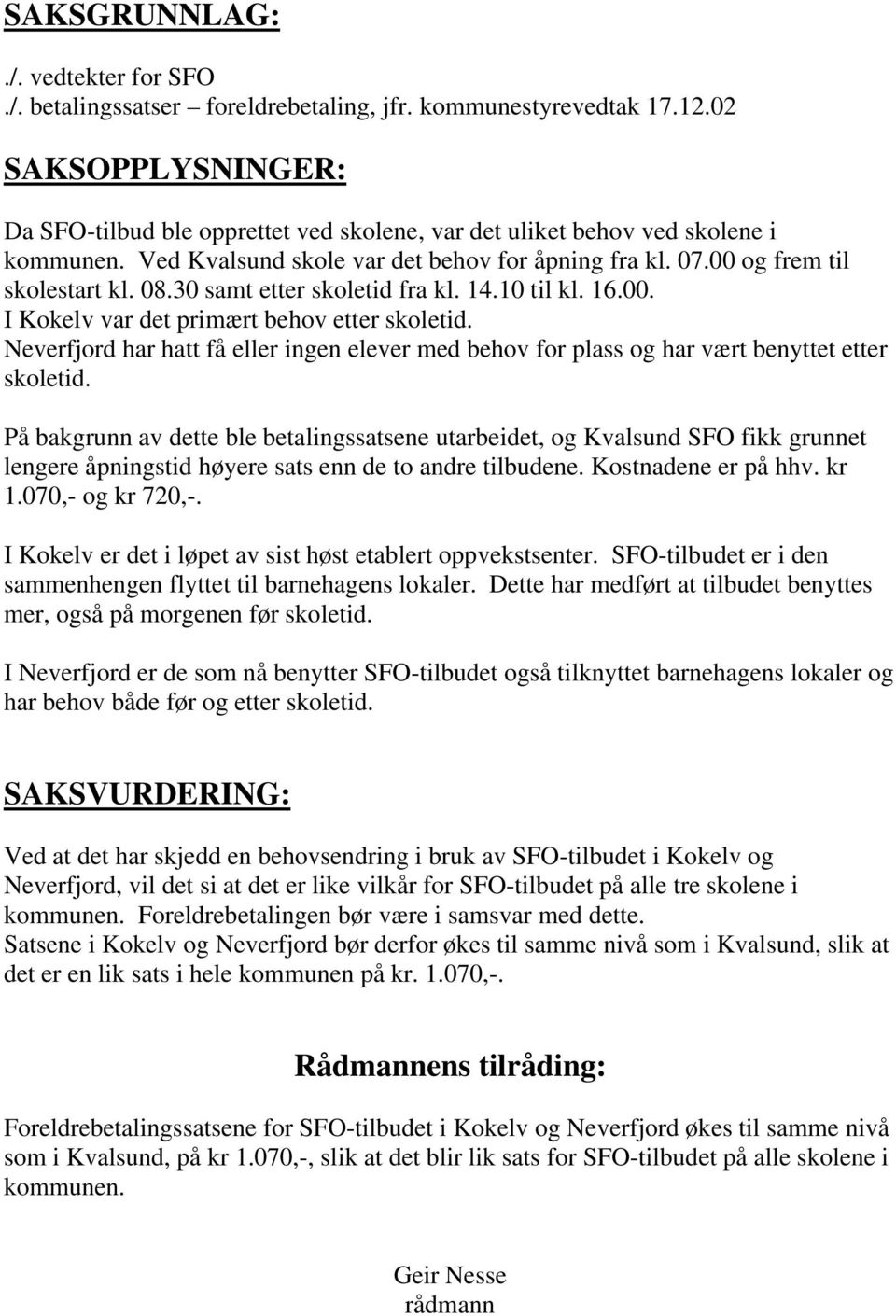 30 samt etter skoletid fra kl. 14.10 til kl. 16.00. I Kokelv var det primært behov etter skoletid. Neverfjord har hatt få eller ingen elever med behov for plass og har vært benyttet etter skoletid.