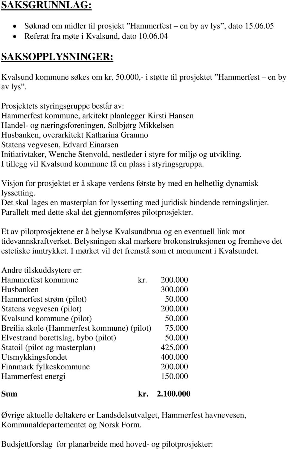 Prosjektets styringsgruppe består av: Hammerfest kommune, arkitekt planlegger Kirsti Hansen Handel- og næringsforeningen, Solbjørg Mikkelsen Husbanken, overarkitekt Katharina Granmo Statens vegvesen,