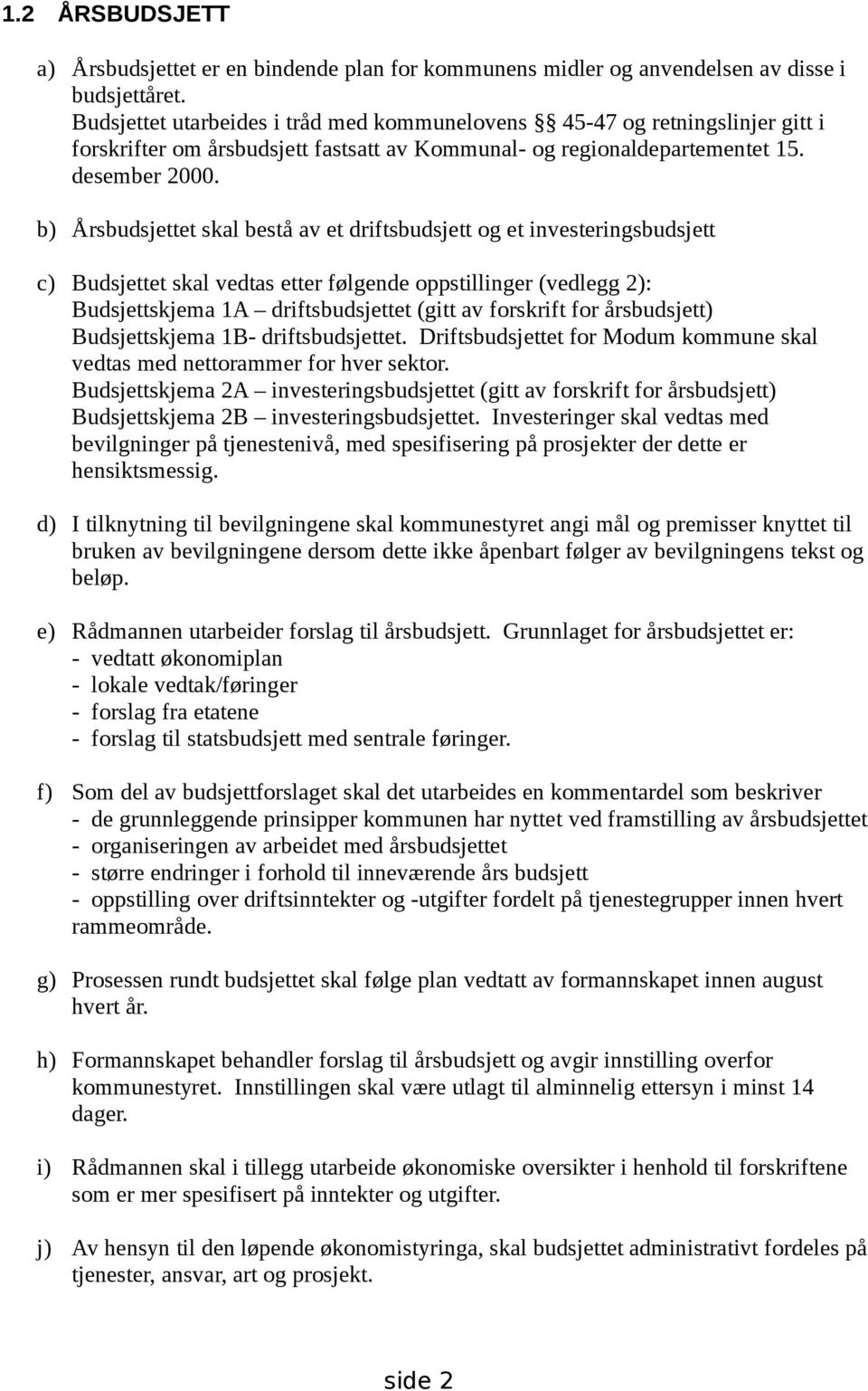 b) Årsbudsjettet skal bestå av et driftsbudsjett og et investeringsbudsjett c) Budsjettet skal vedtas etter følgende oppstillinger (vedlegg 2): Budsjettskjema 1A driftsbudsjettet (gitt av forskrift